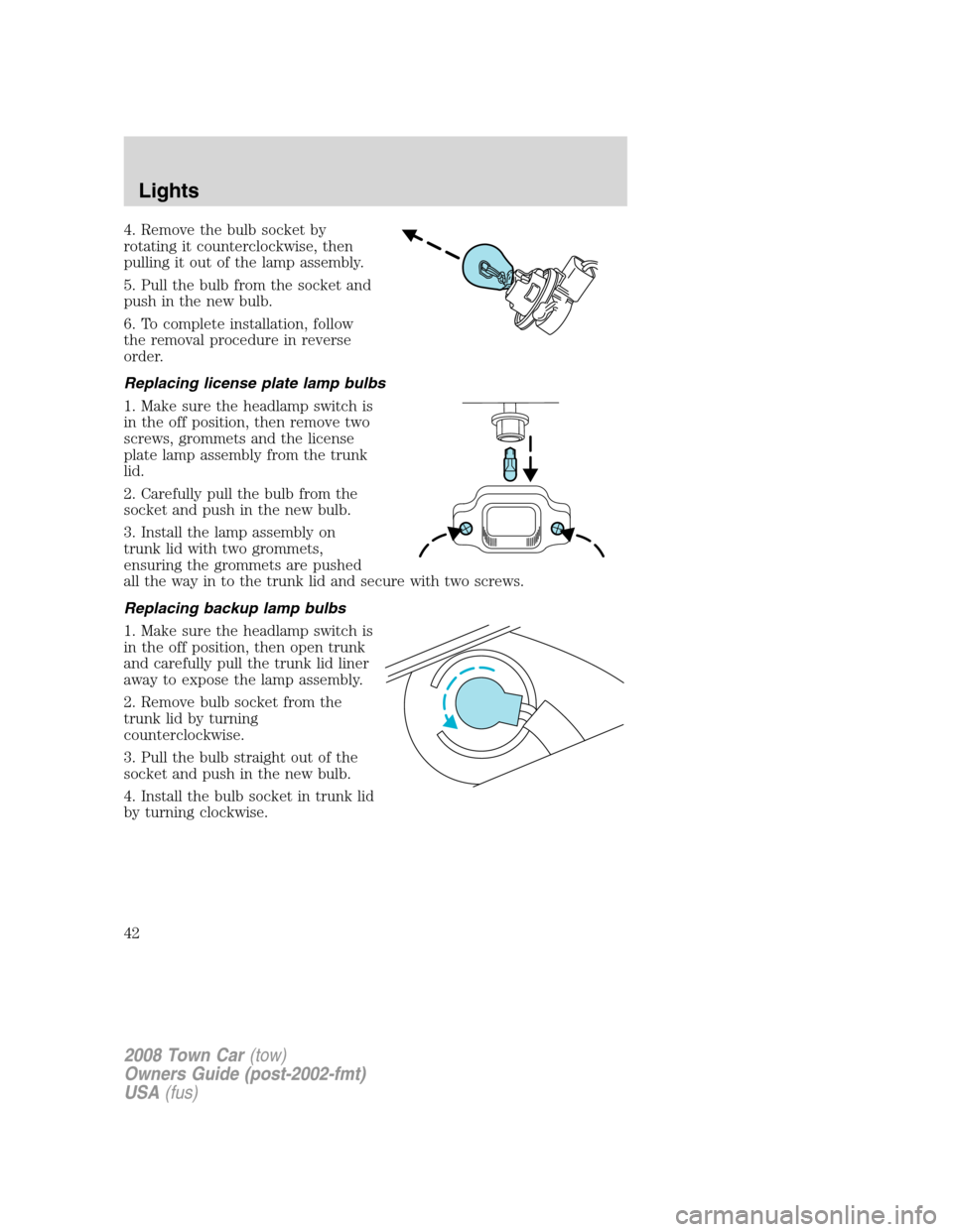 LINCOLN TOWN CAR 2008 Owners Manual 4. Remove the bulb socket by
rotating it counterclockwise, then
pulling it out of the lamp assembly.
5. Pull the bulb from the socket and
push in the new bulb.
6. To complete installation, follow
the LINCOLN TOWN CAR 2008 Owners Manual 4. Remove the bulb socket by
rotating it counterclockwise, then
pulling it out of the lamp assembly.
5. Pull the bulb from the socket and
push in the new bulb.
6. To complete installation, follow
the