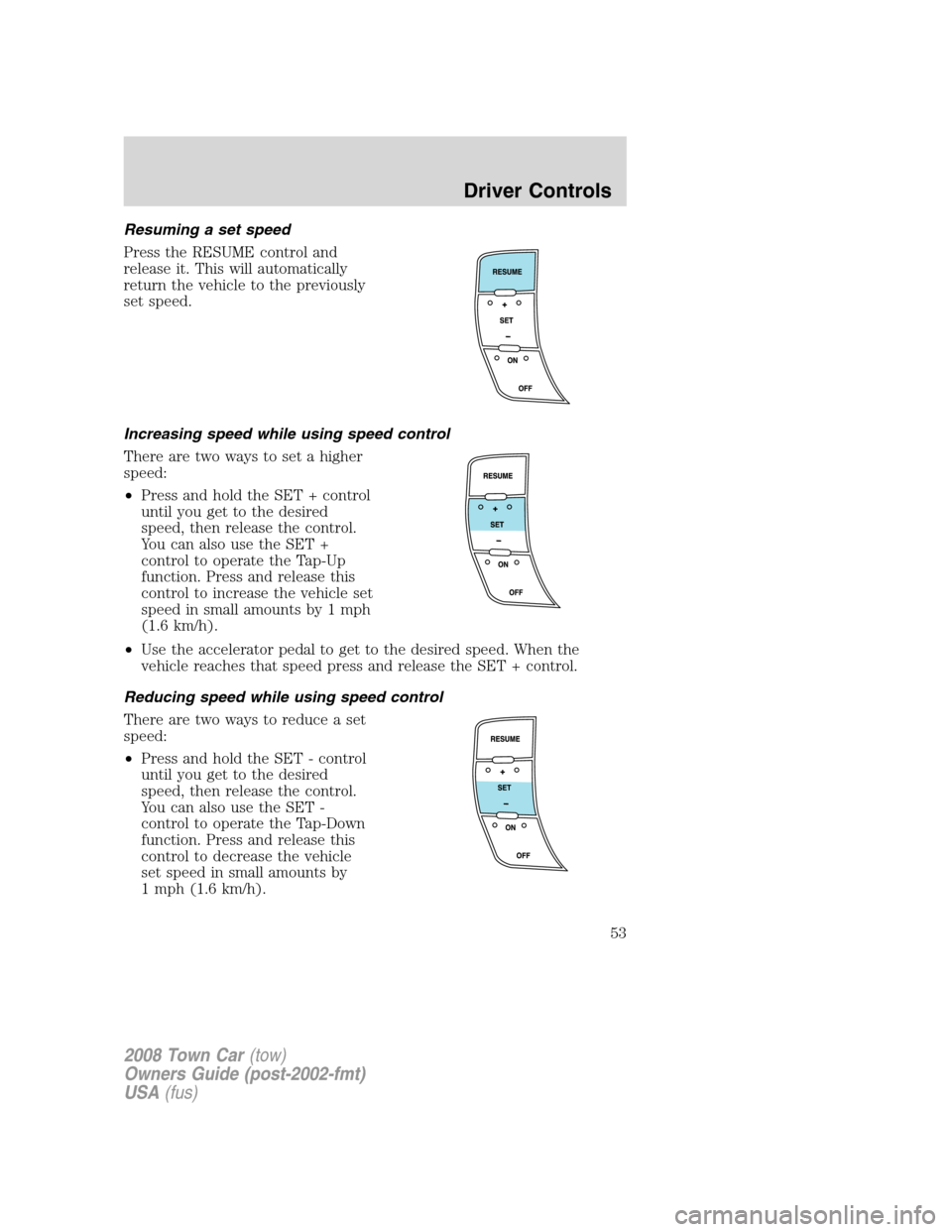 LINCOLN TOWN CAR 2008 Owners Manual Resuming a set speed
Press the RESUME control and
release it. This will automatically
return the vehicle to the previously
set speed.
Increasing speed while using speed control
There are two ways to s LINCOLN TOWN CAR 2008 Owners Manual Resuming a set speed
Press the RESUME control and
release it. This will automatically
return the vehicle to the previously
set speed.
Increasing speed while using speed control
There are two ways to s