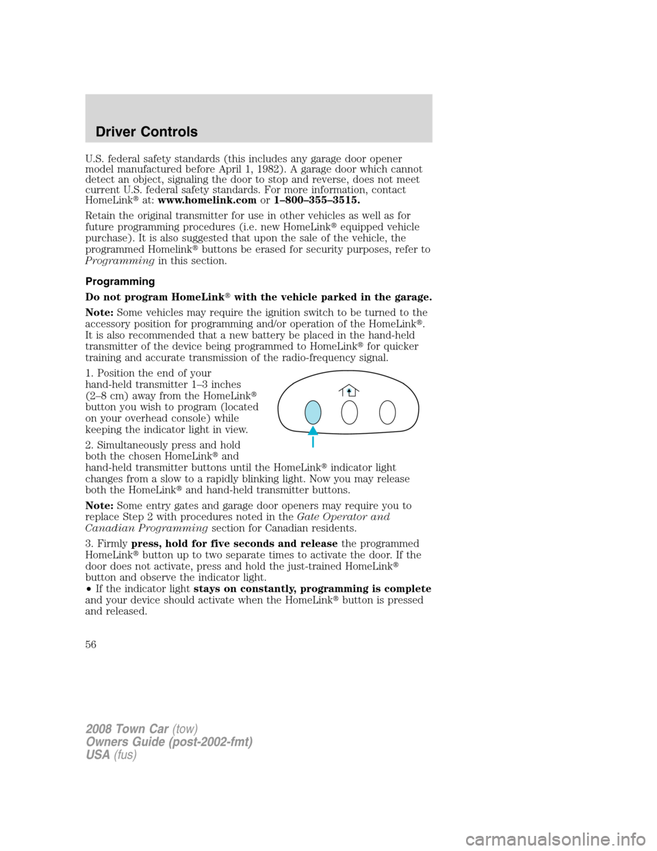LINCOLN TOWN CAR 2008 Owners Manual U.S. federal safety standards (this includes any garage door opener
model manufactured before April 1, 1982). A garage door which cannot
detect an object, signaling the door to stop and reverse, does LINCOLN TOWN CAR 2008 Owners Manual U.S. federal safety standards (this includes any garage door opener
model manufactured before April 1, 1982). A garage door which cannot
detect an object, signaling the door to stop and reverse, does