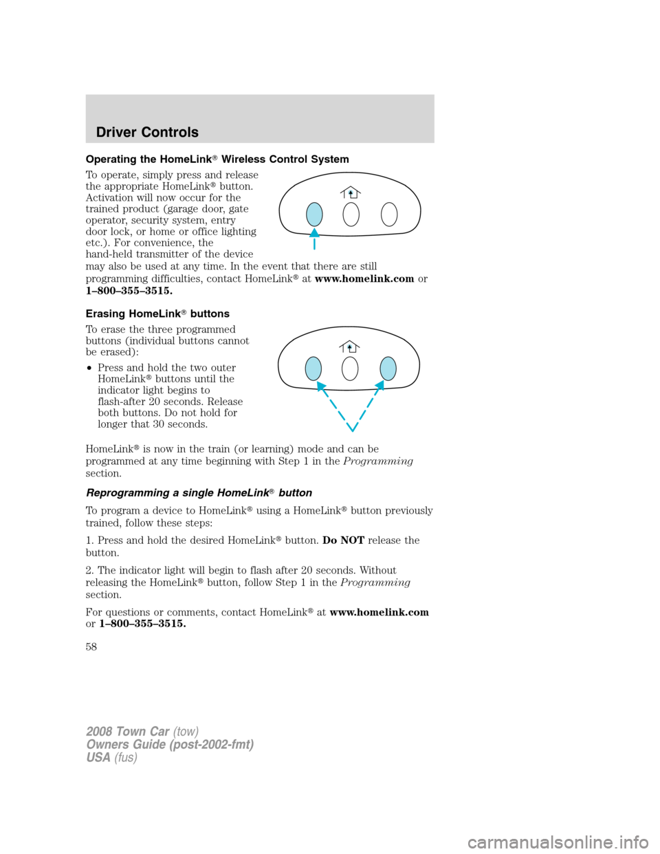 LINCOLN TOWN CAR 2008 Owners Manual Operating the HomeLinkWireless Control System
To operate, simply press and release
the appropriate HomeLinkbutton.
Activation will now occur for the
trained product (garage door, gate
operator, secu LINCOLN TOWN CAR 2008 Owners Manual Operating the HomeLinkWireless Control System
To operate, simply press and release
the appropriate HomeLinkbutton.
Activation will now occur for the
trained product (garage door, gate
operator, secu