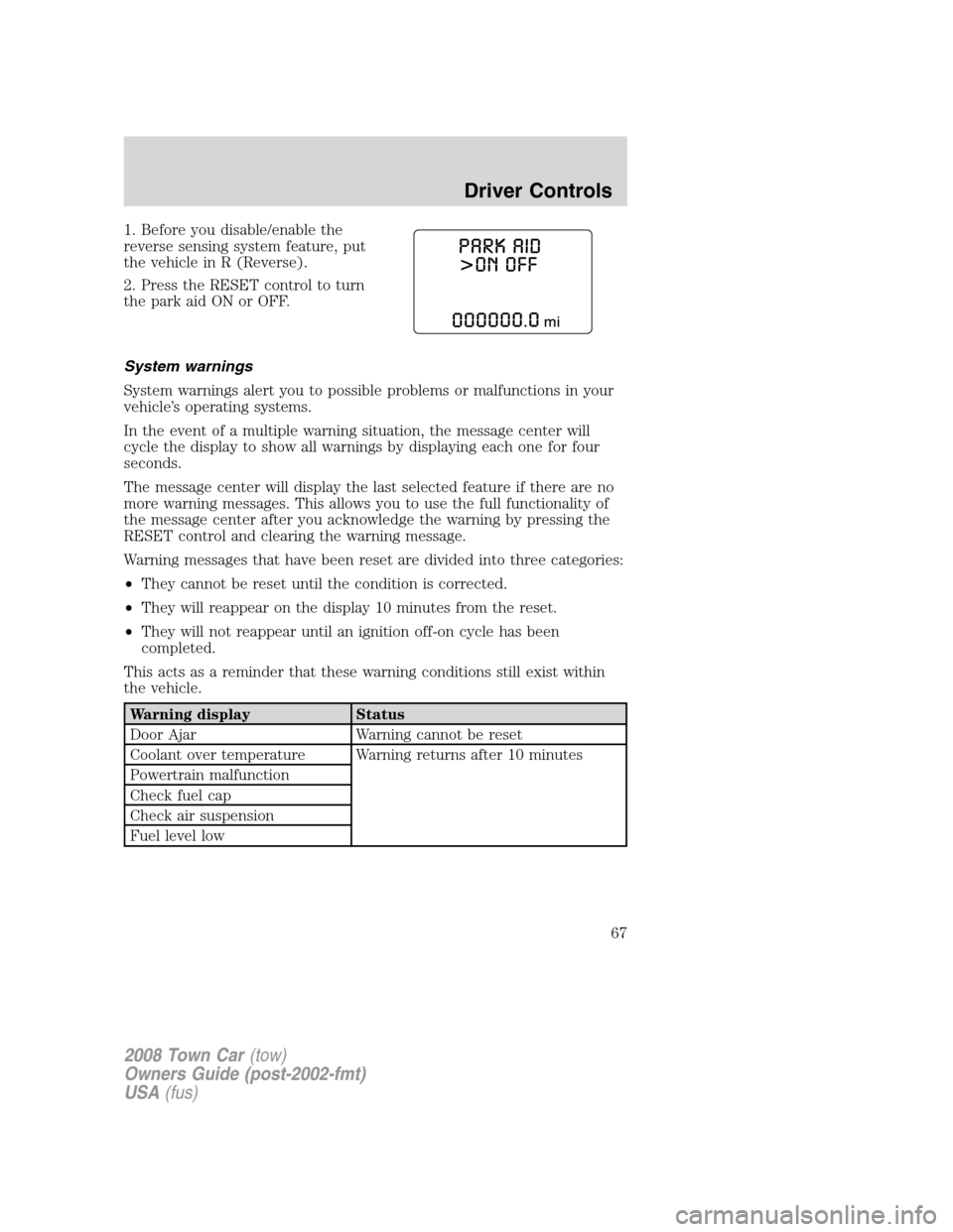 LINCOLN TOWN CAR 2008 Owners Manual 1. Before you disable/enable the
reverse sensing system feature, put
the vehicle in R (Reverse).
2. Press the RESET control to turn
the park aid ON or OFF.
System warnings
System warnings alert you to LINCOLN TOWN CAR 2008 Owners Manual 1. Before you disable/enable the
reverse sensing system feature, put
the vehicle in R (Reverse).
2. Press the RESET control to turn
the park aid ON or OFF.
System warnings
System warnings alert you to