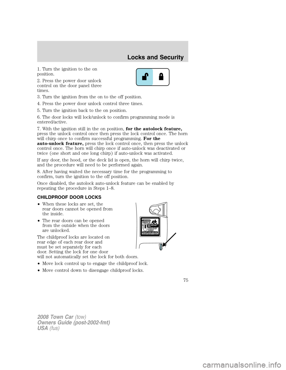 LINCOLN TOWN CAR 2008 Owners Manual 1. Turn the ignition to the on
position.
2. Press the power door unlock
control on the door panel three
times.
3. Turn the ignition from the on to the off position.
4. Press the power door unlock cont LINCOLN TOWN CAR 2008 Owners Manual 1. Turn the ignition to the on
position.
2. Press the power door unlock
control on the door panel three
times.
3. Turn the ignition from the on to the off position.
4. Press the power door unlock cont