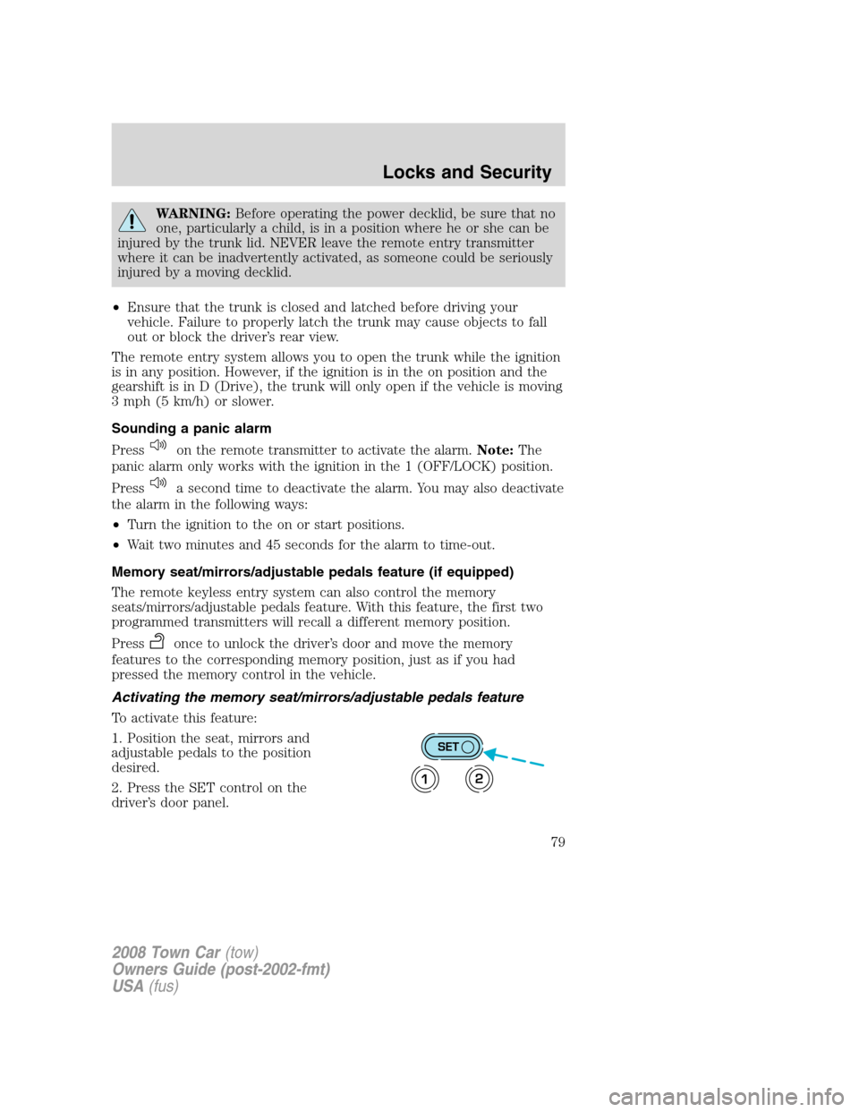 LINCOLN TOWN CAR 2008 Owners Manual WARNING:Before operating the power decklid, be sure that no
one, particularly a child, is in a position where he or she can be
injured by the trunk lid. NEVER leave the remote entry transmitter
where LINCOLN TOWN CAR 2008 Owners Manual WARNING:Before operating the power decklid, be sure that no
one, particularly a child, is in a position where he or she can be
injured by the trunk lid. NEVER leave the remote entry transmitter
where