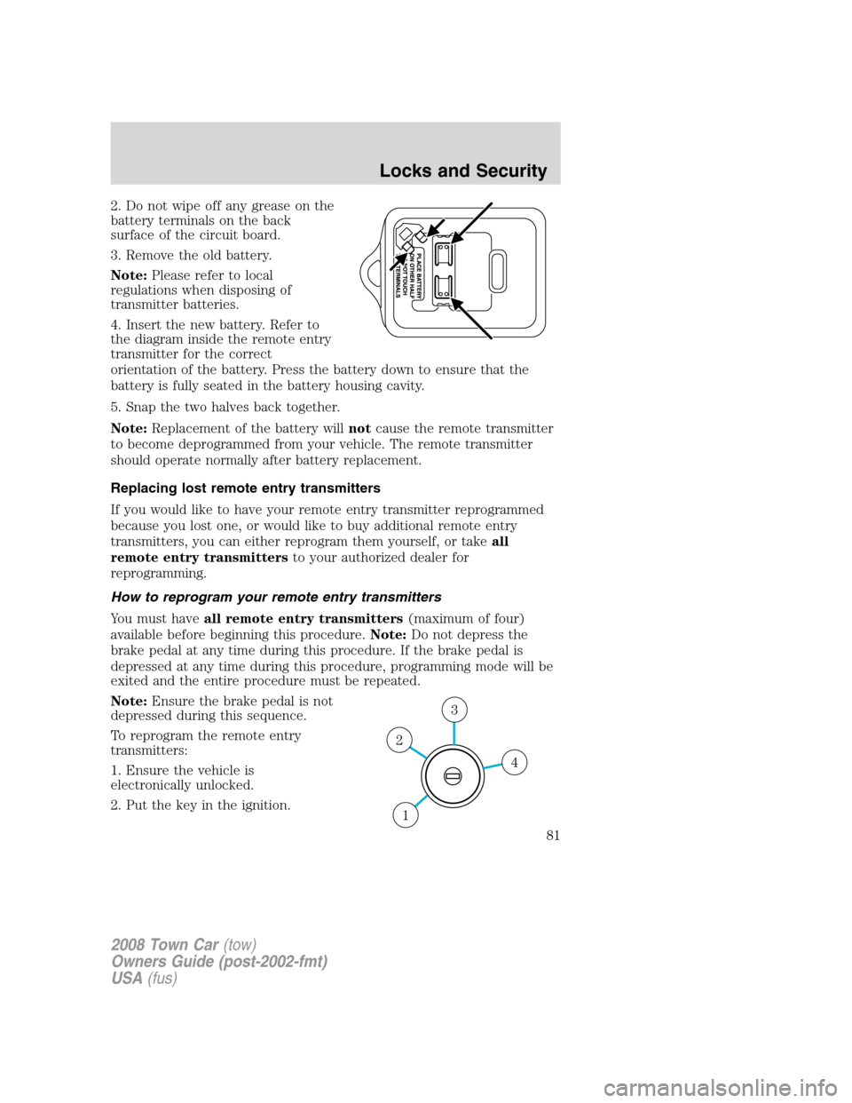 LINCOLN TOWN CAR 2008 Owners Manual 2. Do not wipe off any grease on the
battery terminals on the back
surface of the circuit board.
3. Remove the old battery.
Note:Please refer to local
regulations when disposing of
transmitter batteri LINCOLN TOWN CAR 2008 Owners Manual 2. Do not wipe off any grease on the
battery terminals on the back
surface of the circuit board.
3. Remove the old battery.
Note:Please refer to local
regulations when disposing of
transmitter batteri