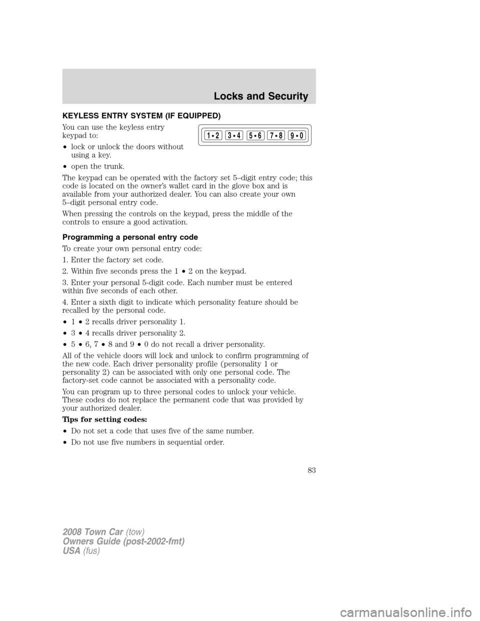 LINCOLN TOWN CAR 2008 Owners Manual KEYLESS ENTRY SYSTEM (IF EQUIPPED)
You can use the keyless entry
keypad to:
•lock or unlock the doors without
using a key.
•open the trunk.
The keypad can be operated with the factory set 5–digi LINCOLN TOWN CAR 2008 Owners Manual KEYLESS ENTRY SYSTEM (IF EQUIPPED)
You can use the keyless entry
keypad to:
•lock or unlock the doors without
using a key.
•open the trunk.
The keypad can be operated with the factory set 5–digi