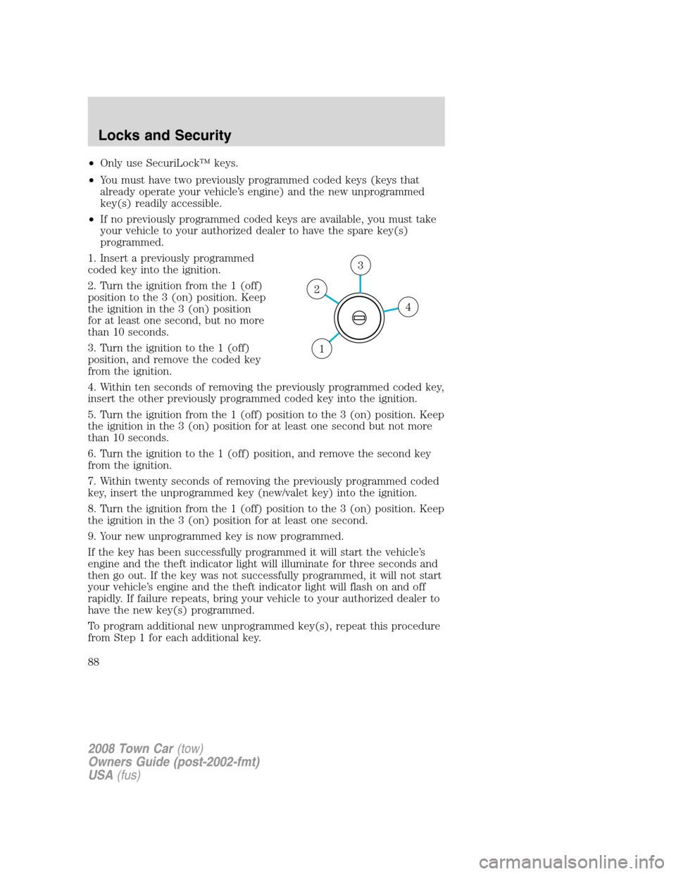 LINCOLN TOWN CAR 2008 Owners Manual •Only use SecuriLock™ keys.
•You must have two previously programmed coded keys (keys that
already operate your vehicle’s engine) and the new unprogrammed
key(s) readily accessible.
•If no p LINCOLN TOWN CAR 2008 Owners Manual •Only use SecuriLock™ keys.
•You must have two previously programmed coded keys (keys that
already operate your vehicle’s engine) and the new unprogrammed
key(s) readily accessible.
•If no p