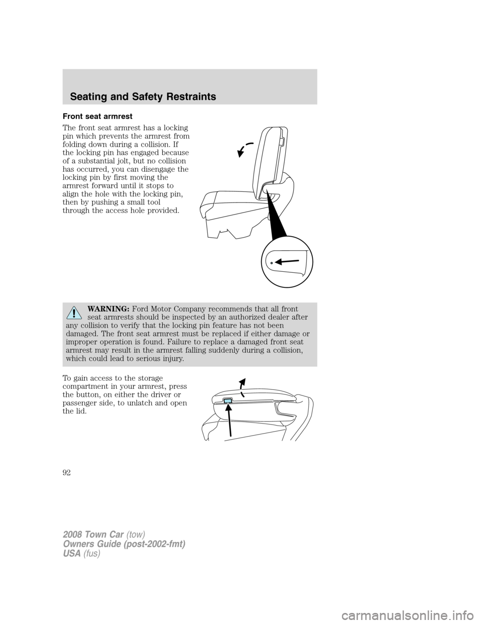 LINCOLN TOWN CAR 2008 Owners Manual Front seat armrest
The front seat armrest has a locking
pin which prevents the armrest from
folding down during a collision. If
the locking pin has engaged because
of a substantial jolt, but no collis LINCOLN TOWN CAR 2008 Owners Manual Front seat armrest
The front seat armrest has a locking
pin which prevents the armrest from
folding down during a collision. If
the locking pin has engaged because
of a substantial jolt, but no collis