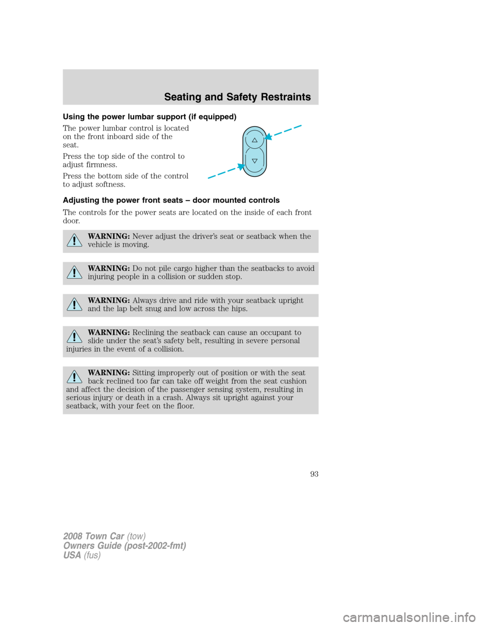 LINCOLN TOWN CAR 2008 Owners Manual Using the power lumbar support (if equipped)
The power lumbar control is located
on the front inboard side of the
seat.
Press the top side of the control to
adjust firmness.
Press the bottom side of t LINCOLN TOWN CAR 2008 Owners Manual Using the power lumbar support (if equipped)
The power lumbar control is located
on the front inboard side of the
seat.
Press the top side of the control to
adjust firmness.
Press the bottom side of t