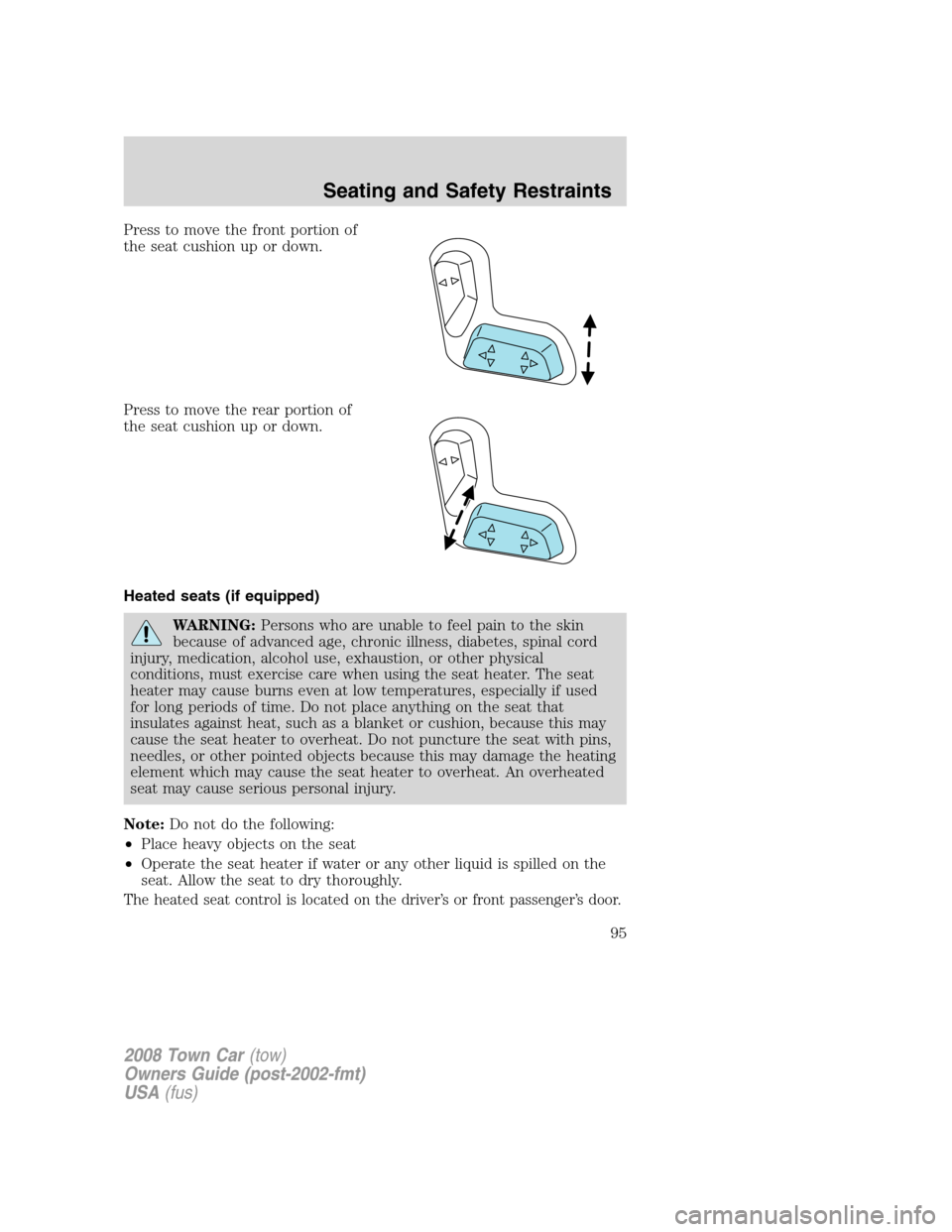 LINCOLN TOWN CAR 2008 Owners Manual Press to move the front portion of
the seat cushion up or down.
Press to move the rear portion of
the seat cushion up or down.
Heated seats (if equipped)
WARNING:Persons who are unable to feel pain to LINCOLN TOWN CAR 2008 Owners Manual Press to move the front portion of
the seat cushion up or down.
Press to move the rear portion of
the seat cushion up or down.
Heated seats (if equipped)
WARNING:Persons who are unable to feel pain to