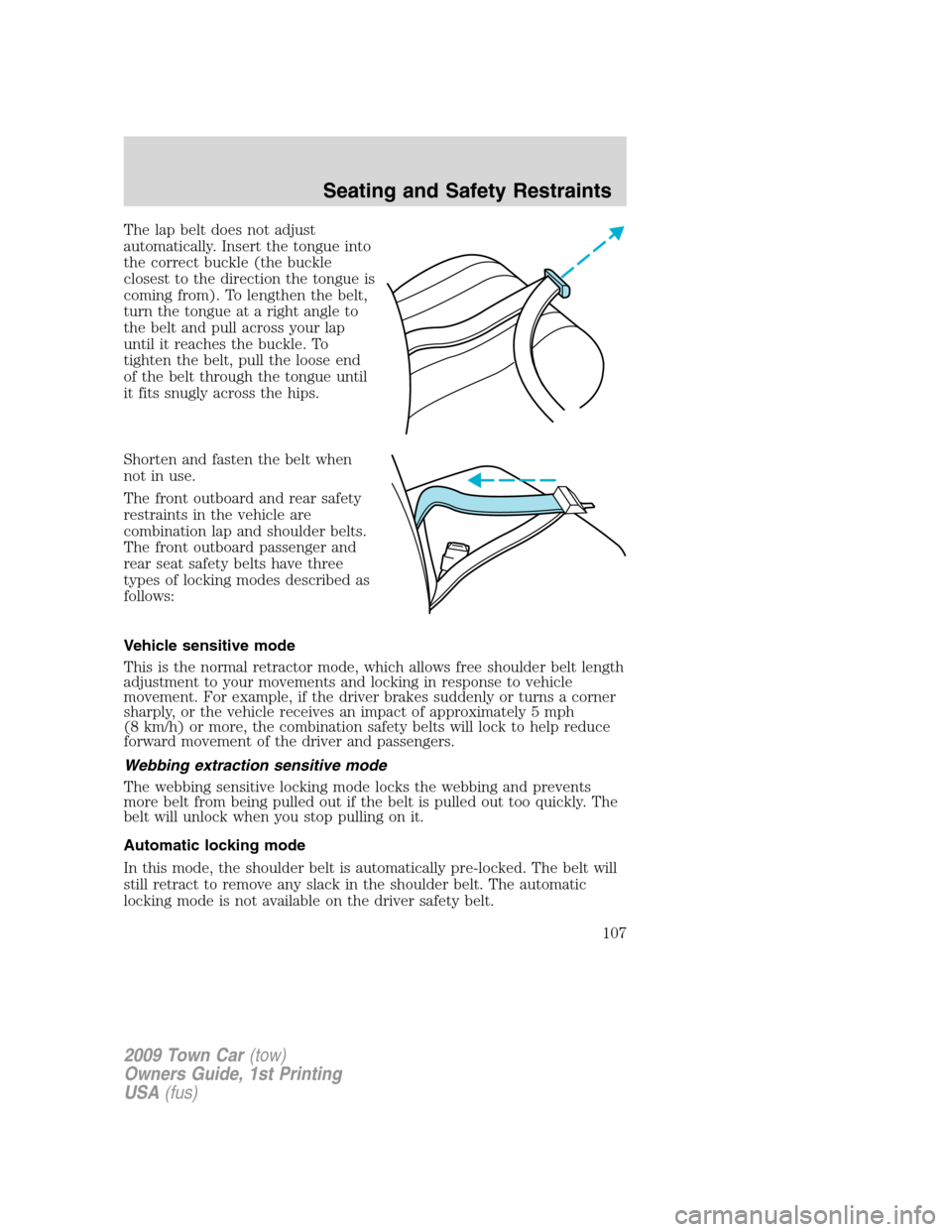LINCOLN TOWN CAR 2009 Owners Manual The lap belt does not adjust
automatically. Insert the tongue into
the correct buckle (the buckle
closest to the direction the tongue is
coming from). To lengthen the belt,
turn the tongue at a right LINCOLN TOWN CAR 2009 Owners Manual The lap belt does not adjust
automatically. Insert the tongue into
the correct buckle (the buckle
closest to the direction the tongue is
coming from). To lengthen the belt,
turn the tongue at a right