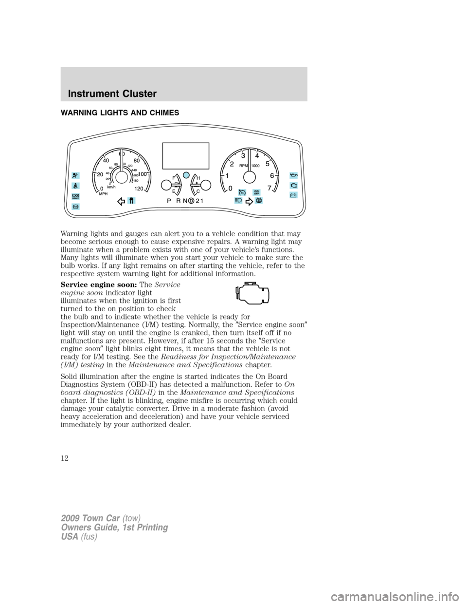 LINCOLN TOWN CAR 2009 Owners Manual WARNING LIGHTS AND CHIMES
Warning lights and gauges can alert you to a vehicle condition that may
become serious enough to cause expensive repairs. A warning light may
illuminate when a problem exists LINCOLN TOWN CAR 2009 Owners Manual WARNING LIGHTS AND CHIMES
Warning lights and gauges can alert you to a vehicle condition that may
become serious enough to cause expensive repairs. A warning light may
illuminate when a problem exists