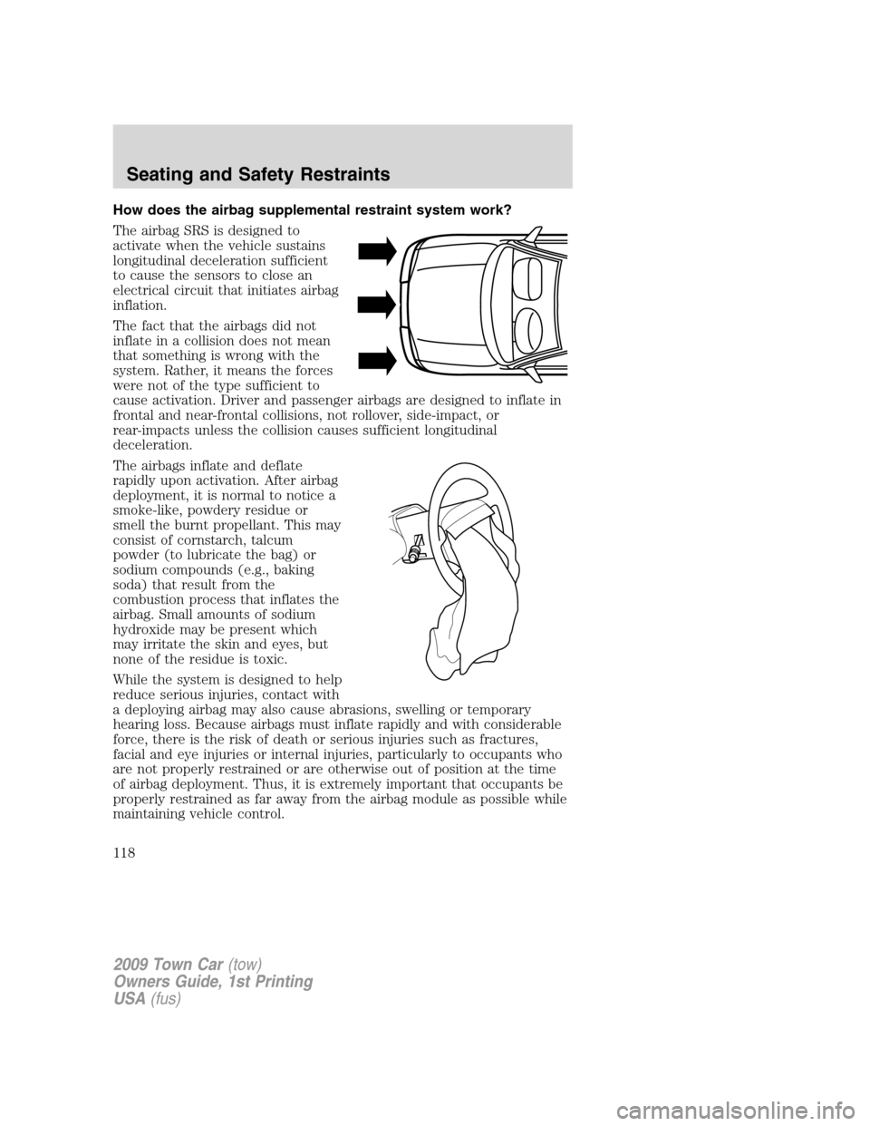 LINCOLN TOWN CAR 2009 Owners Manual How does the airbag supplemental restraint system work?
The airbag SRS is designed to
activate when the vehicle sustains
longitudinal deceleration sufficient
to cause the sensors to close an
electrica LINCOLN TOWN CAR 2009 Owners Manual How does the airbag supplemental restraint system work?
The airbag SRS is designed to
activate when the vehicle sustains
longitudinal deceleration sufficient
to cause the sensors to close an
electrica