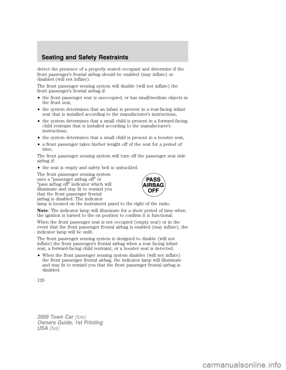 LINCOLN TOWN CAR 2009 Owners Manual detect the presence of a properly seated occupant and determine if the
front passenger’s frontal airbag should be enabled (may inflate) or
disabled (will not inflate).
The front passenger sensing sy LINCOLN TOWN CAR 2009 Owners Manual detect the presence of a properly seated occupant and determine if the
front passenger’s frontal airbag should be enabled (may inflate) or
disabled (will not inflate).
The front passenger sensing sy