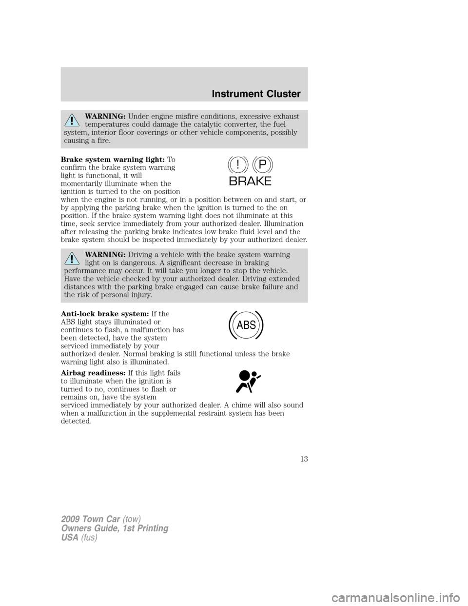 LINCOLN TOWN CAR 2009 Owners Manual WARNING:Under engine misfire conditions, excessive exhaust
temperatures could damage the catalytic converter, the fuel
system, interior floor coverings or other vehicle components, possibly
causing a LINCOLN TOWN CAR 2009 Owners Manual WARNING:Under engine misfire conditions, excessive exhaust
temperatures could damage the catalytic converter, the fuel
system, interior floor coverings or other vehicle components, possibly
causing a