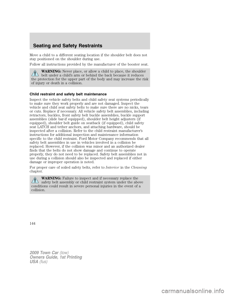 LINCOLN TOWN CAR 2009 Owners Manual Move a child to a different seating location if the shoulder belt does not
stay positioned on the shoulder during use.
Follow all instructions provided by the manufacturer of the booster seat.
WARNING LINCOLN TOWN CAR 2009 Owners Manual Move a child to a different seating location if the shoulder belt does not
stay positioned on the shoulder during use.
Follow all instructions provided by the manufacturer of the booster seat.
WARNING