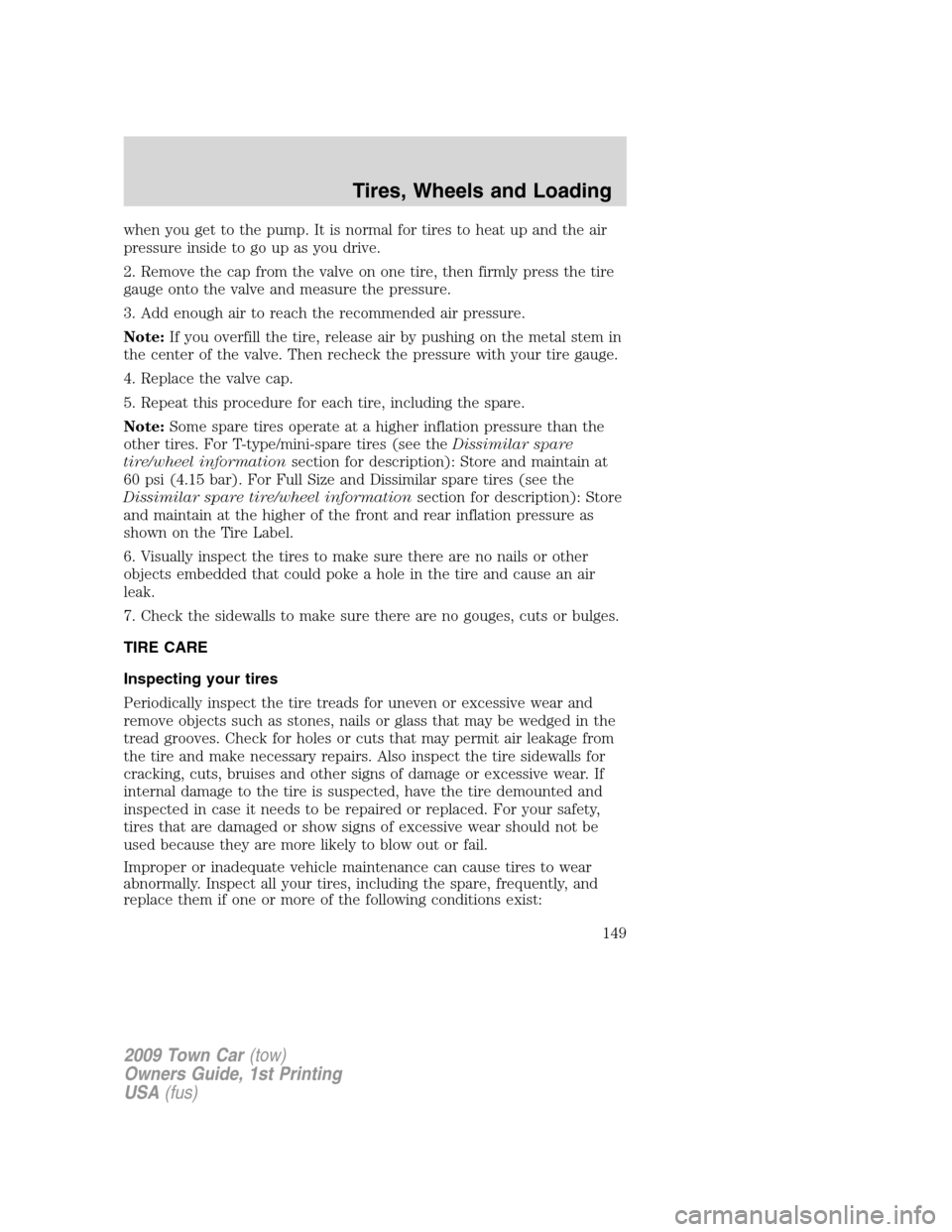 LINCOLN TOWN CAR 2009 Owners Manual when you get to the pump. It is normal for tires to heat up and the air
pressure inside to go up as you drive.
2. Remove the cap from the valve on one tire, then firmly press the tire
gauge onto the v LINCOLN TOWN CAR 2009 Owners Manual when you get to the pump. It is normal for tires to heat up and the air
pressure inside to go up as you drive.
2. Remove the cap from the valve on one tire, then firmly press the tire
gauge onto the v