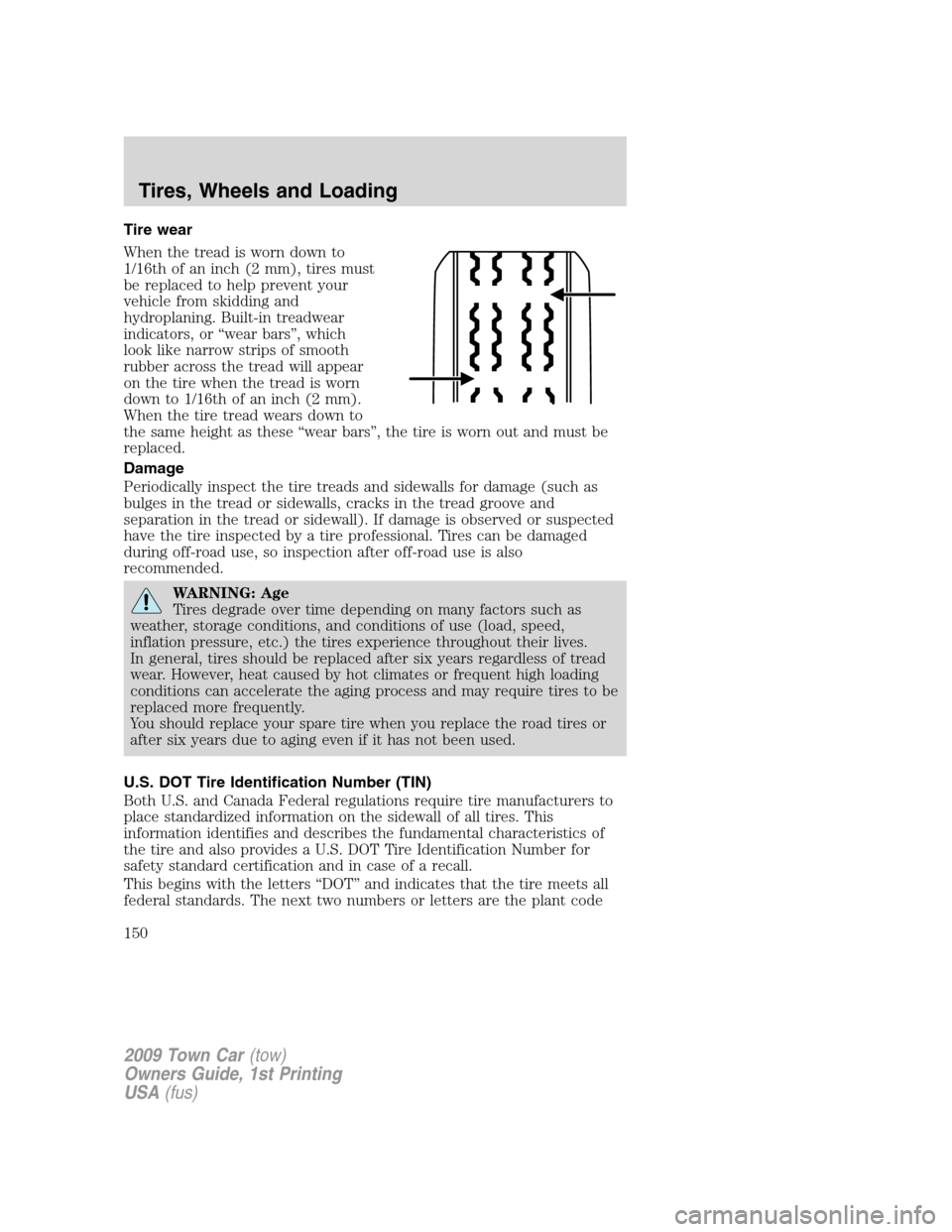 LINCOLN TOWN CAR 2009 Owners Manual Tire wear
When the tread is worn down to
1/16th of an inch (2 mm), tires must
be replaced to help prevent your
vehicle from skidding and
hydroplaning. Built-in treadwear
indicators, or “wear bars” LINCOLN TOWN CAR 2009 Owners Manual Tire wear
When the tread is worn down to
1/16th of an inch (2 mm), tires must
be replaced to help prevent your
vehicle from skidding and
hydroplaning. Built-in treadwear
indicators, or “wear bars”