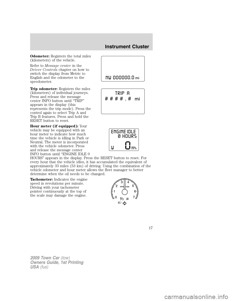 LINCOLN TOWN CAR 2009 Owners Manual Odometer:Registers the total miles
(kilometers) of the vehicle.
Refer toMessage centerin the
Driver Controlschapter on how to
switch the display from Metric to
English and the odometer to the
speedome LINCOLN TOWN CAR 2009 Owners Manual Odometer:Registers the total miles
(kilometers) of the vehicle.
Refer toMessage centerin the
Driver Controlschapter on how to
switch the display from Metric to
English and the odometer to the
speedome