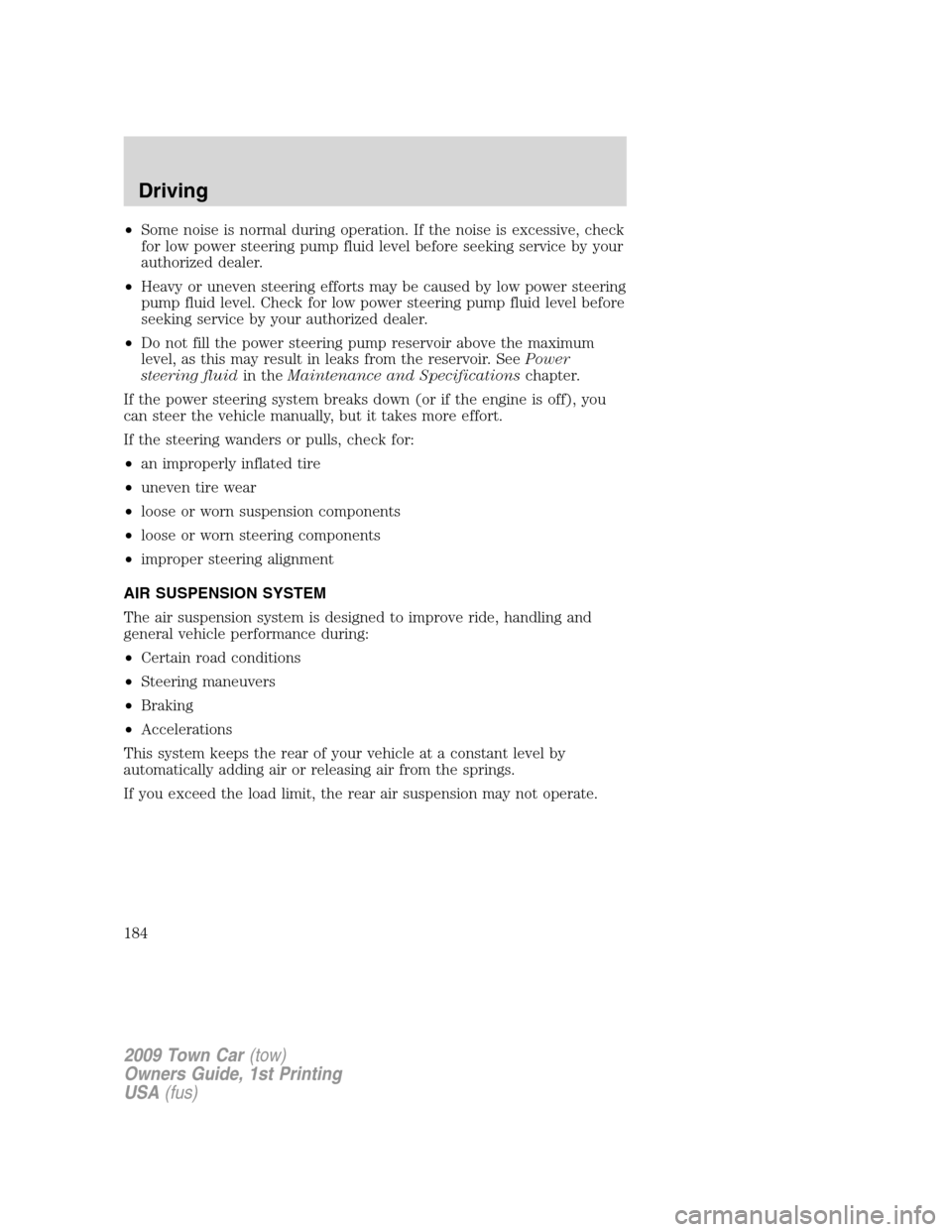 LINCOLN TOWN CAR 2009 Owners Manual •Some noise is normal during operation. If the noise is excessive, check
for low power steering pump fluid level before seeking service by your
authorized dealer.
•Heavy or uneven steering efforts LINCOLN TOWN CAR 2009 Owners Manual •Some noise is normal during operation. If the noise is excessive, check
for low power steering pump fluid level before seeking service by your
authorized dealer.
•Heavy or uneven steering efforts
