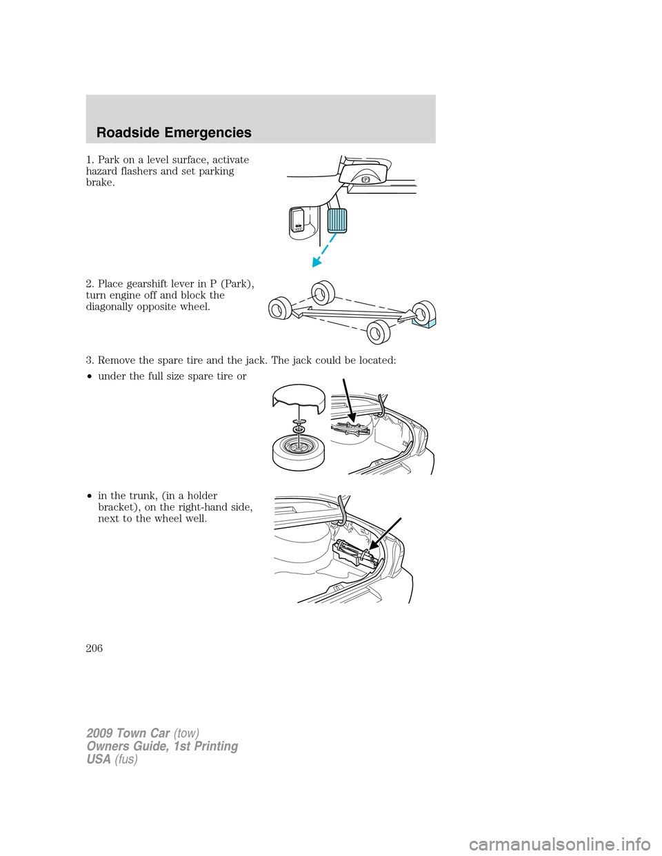 LINCOLN TOWN CAR 2009  Owners Manual 1. Park on a level surface, activate
hazard flashers and set parking
brake.
2. Place gearshift lever in P (Park),
turn engine off and block the
diagonally opposite wheel.
3. Remove the spare tire and 