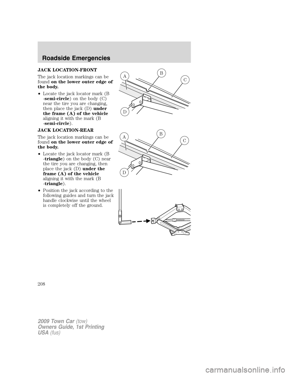 LINCOLN TOWN CAR 2009  Owners Manual JACK LOCATION-FRONT
The jack location markings can be
foundon the lower outer edge of
the body.
•Locate the jack locator mark (B
-semi-circle) on the body (C)
near the tire you are changing,
then pl