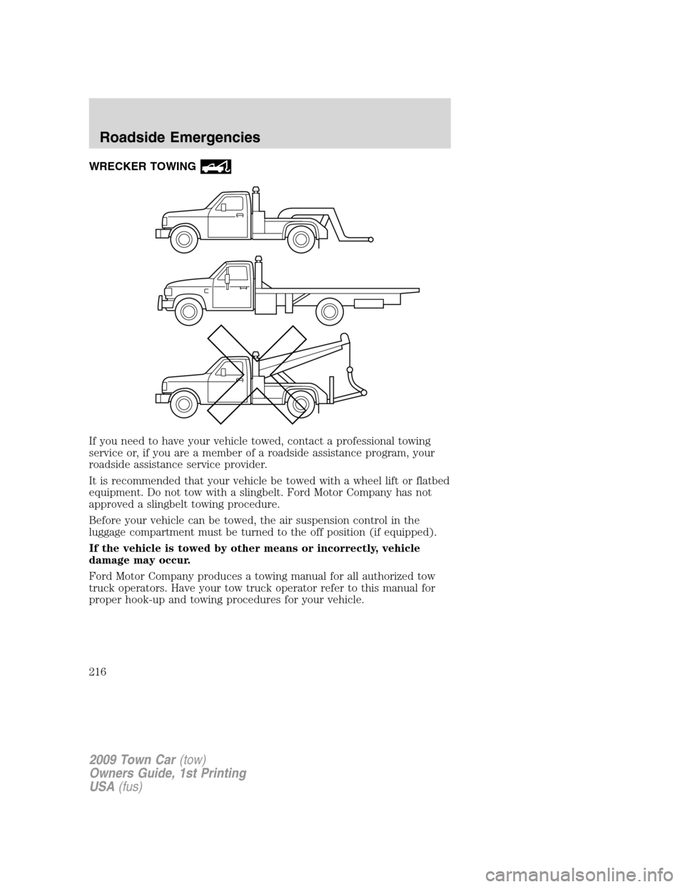 LINCOLN TOWN CAR 2009  Owners Manual WRECKER TOWING
If you need to have your vehicle towed, contact a professional towing
service or, if you are a member of a roadside assistance program, your
roadside assistance service provider.
It is 
