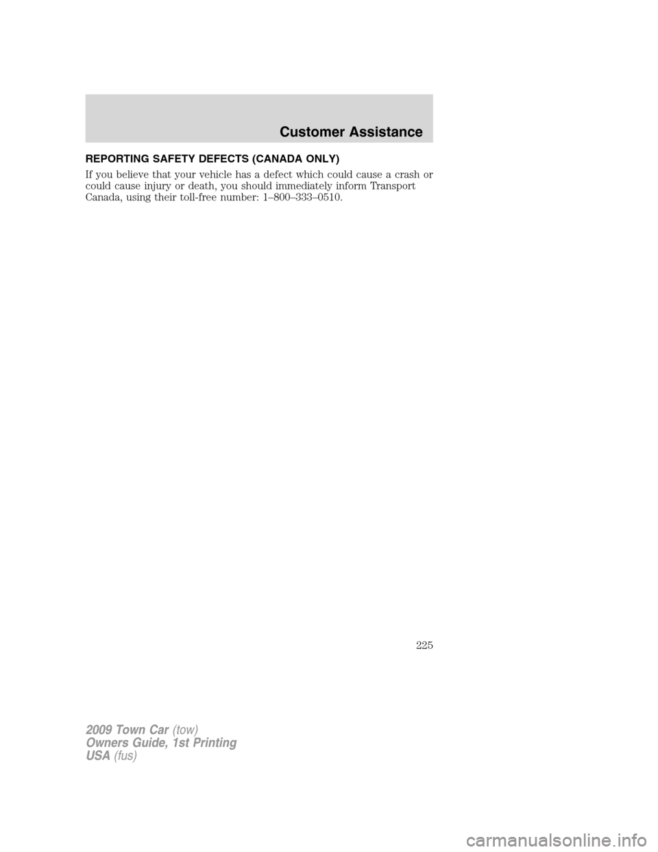 LINCOLN TOWN CAR 2009  Owners Manual REPORTING SAFETY DEFECTS (CANADA ONLY)
If you believe that your vehicle has a defect which could cause a crash or
could cause injury or death, you should immediately inform Transport
Canada, using the