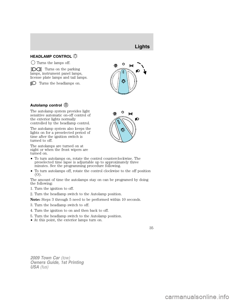 LINCOLN TOWN CAR 2009 Owners Manual HEADLAMP CONTROL
Turns the lamps off.
Turns on the parking
lamps, instrument panel lamps,
license plate lamps and tail lamps.
Turns the headlamps on.
Autolamp control
The autolamp system provides ligh LINCOLN TOWN CAR 2009 Owners Manual HEADLAMP CONTROL
Turns the lamps off.
Turns on the parking
lamps, instrument panel lamps,
license plate lamps and tail lamps.
Turns the headlamps on.
Autolamp control
The autolamp system provides ligh