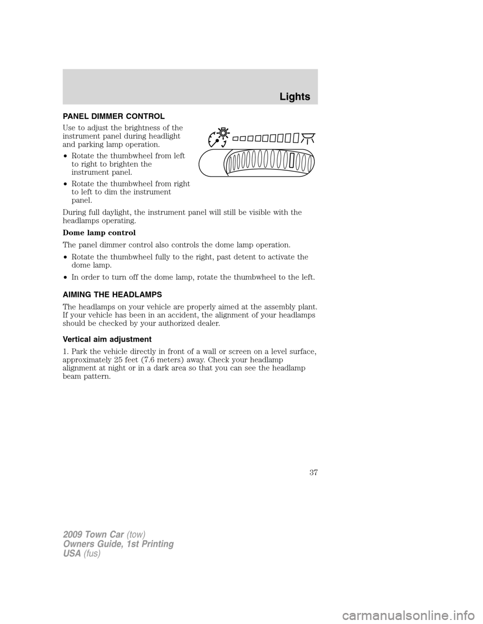 LINCOLN TOWN CAR 2009 Owners Manual PANEL DIMMER CONTROL
Use to adjust the brightness of the
instrument panel during headlight
and parking lamp operation.
•Rotate the thumbwheel from left
to right to brighten the
instrument panel.
• LINCOLN TOWN CAR 2009 Owners Manual PANEL DIMMER CONTROL
Use to adjust the brightness of the
instrument panel during headlight
and parking lamp operation.
•Rotate the thumbwheel from left
to right to brighten the
instrument panel.
•