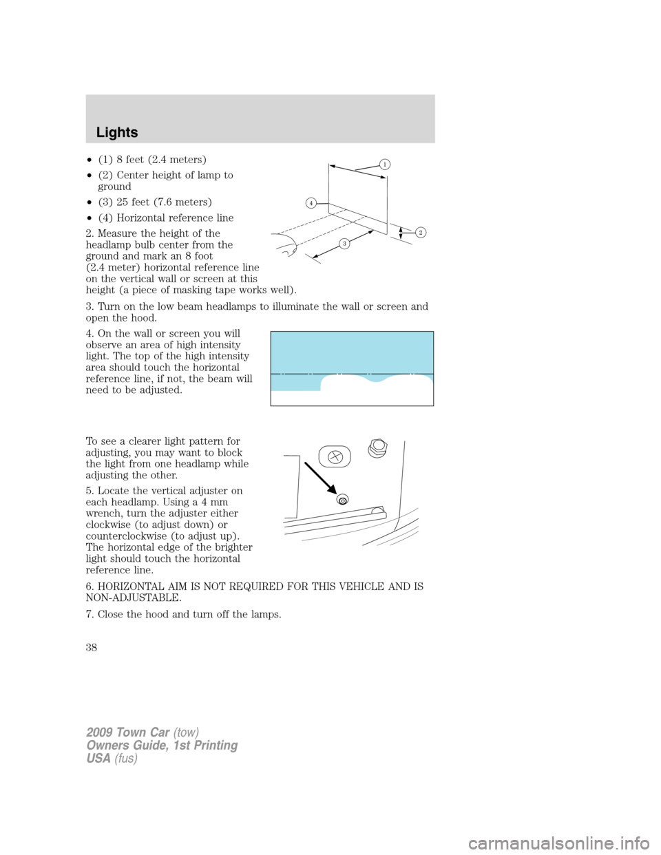 LINCOLN TOWN CAR 2009 Owners Manual •(1) 8 feet (2.4 meters)
•(2) Center height of lamp to
ground
•(3) 25 feet (7.6 meters)
•(4) Horizontal reference line
2. Measure the height of the
headlamp bulb center from the
ground and mar LINCOLN TOWN CAR 2009 Owners Manual •(1) 8 feet (2.4 meters)
•(2) Center height of lamp to
ground
•(3) 25 feet (7.6 meters)
•(4) Horizontal reference line
2. Measure the height of the
headlamp bulb center from the
ground and mar