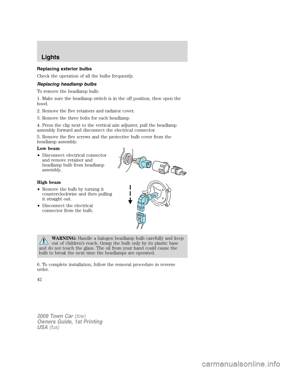 LINCOLN TOWN CAR 2009 Owners Manual Replacing exterior bulbs
Check the operation of all the bulbs frequently.
Replacing headlamp bulbs
To remove the headlamp bulb:
1. Make sure the headlamp switch is in the off position, then open the
h LINCOLN TOWN CAR 2009 Owners Manual Replacing exterior bulbs
Check the operation of all the bulbs frequently.
Replacing headlamp bulbs
To remove the headlamp bulb:
1. Make sure the headlamp switch is in the off position, then open the
h