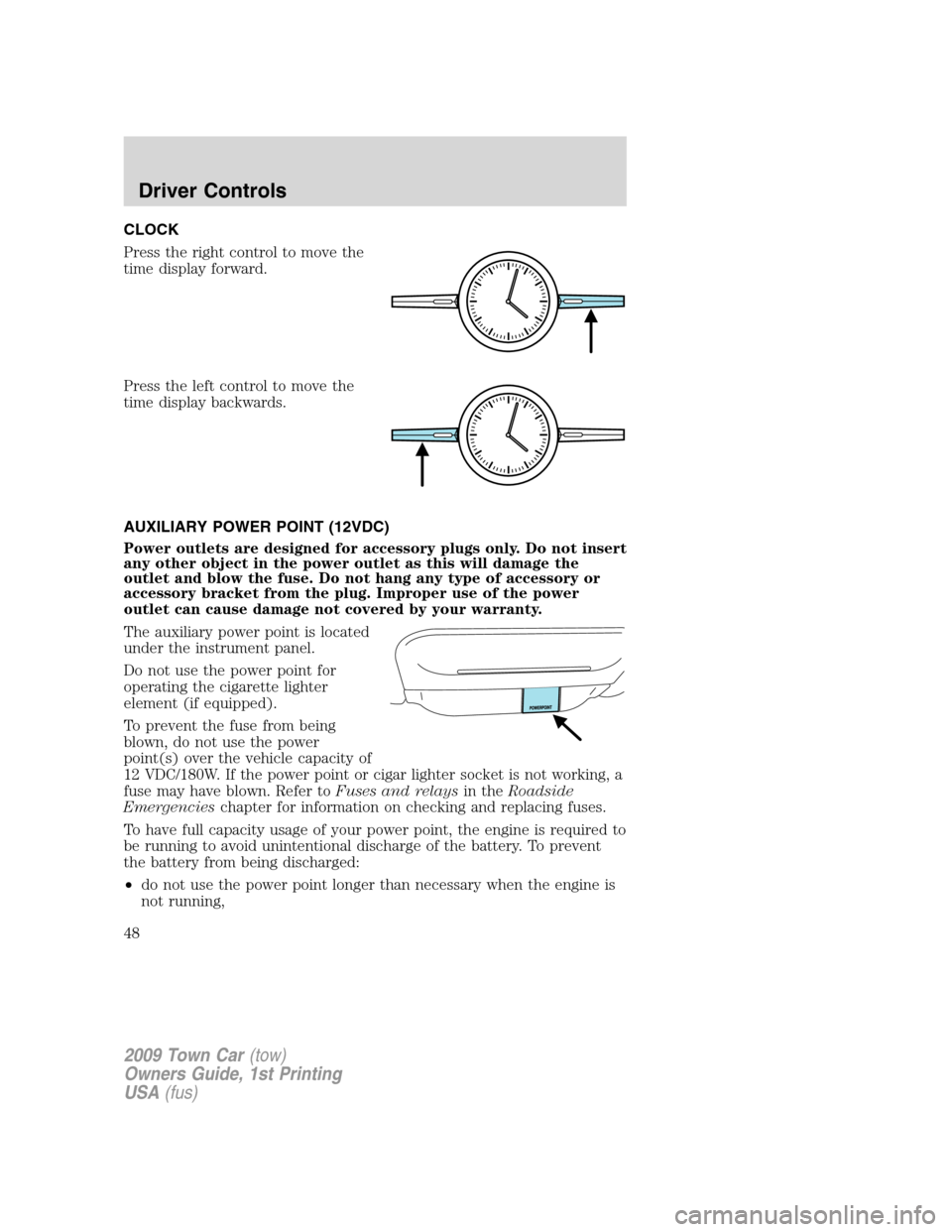 LINCOLN TOWN CAR 2009 Owners Manual CLOCK
Press the right control to move the
time display forward.
Press the left control to move the
time display backwards.
AUXILIARY POWER POINT (12VDC)
Power outlets are designed for accessory plugs LINCOLN TOWN CAR 2009 Owners Manual CLOCK
Press the right control to move the
time display forward.
Press the left control to move the
time display backwards.
AUXILIARY POWER POINT (12VDC)
Power outlets are designed for accessory plugs
