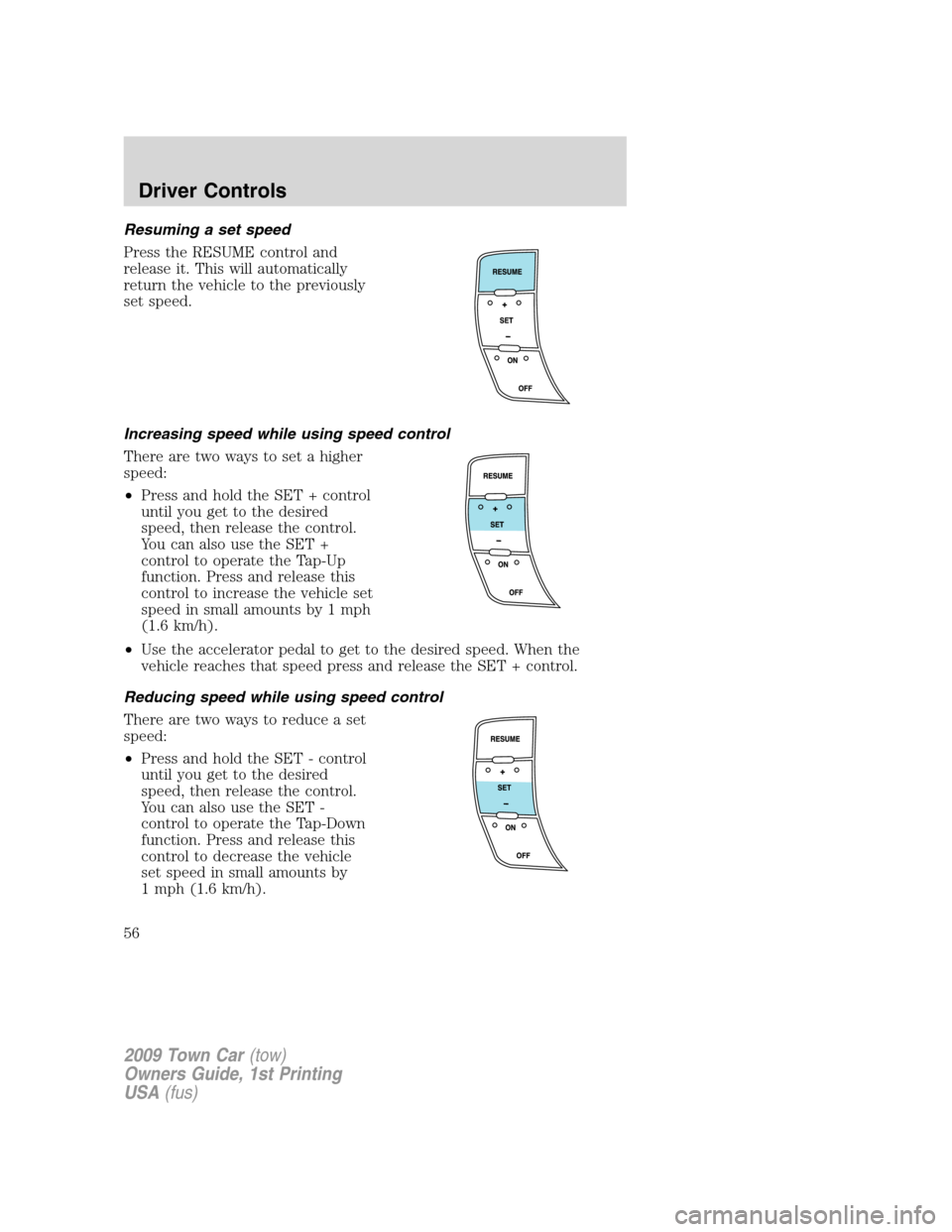 LINCOLN TOWN CAR 2009 Owners Manual Resuming a set speed
Press the RESUME control and
release it. This will automatically
return the vehicle to the previously
set speed.
Increasing speed while using speed control
There are two ways to s LINCOLN TOWN CAR 2009 Owners Manual Resuming a set speed
Press the RESUME control and
release it. This will automatically
return the vehicle to the previously
set speed.
Increasing speed while using speed control
There are two ways to s