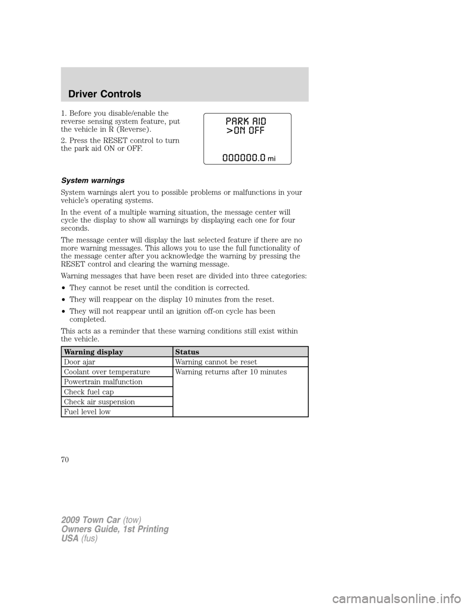 LINCOLN TOWN CAR 2009 Owners Manual 1. Before you disable/enable the
reverse sensing system feature, put
the vehicle in R (Reverse).
2. Press the RESET control to turn
the park aid ON or OFF.
System warnings
System warnings alert you to LINCOLN TOWN CAR 2009 Owners Manual 1. Before you disable/enable the
reverse sensing system feature, put
the vehicle in R (Reverse).
2. Press the RESET control to turn
the park aid ON or OFF.
System warnings
System warnings alert you to