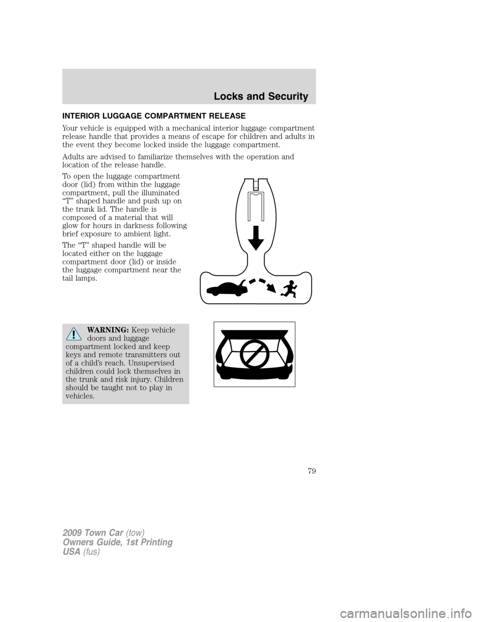 LINCOLN TOWN CAR 2009 Owners Manual INTERIOR LUGGAGE COMPARTMENT RELEASE
Your vehicle is equipped with a mechanical interior luggage compartment
release handle that provides a means of escape for children and adults in
the event they be LINCOLN TOWN CAR 2009 Owners Manual INTERIOR LUGGAGE COMPARTMENT RELEASE
Your vehicle is equipped with a mechanical interior luggage compartment
release handle that provides a means of escape for children and adults in
the event they be