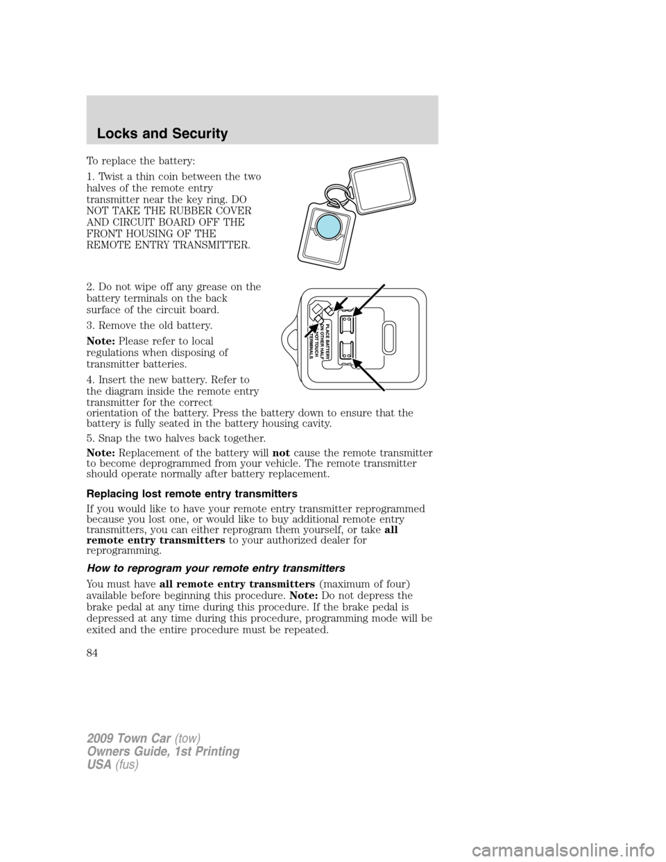 LINCOLN TOWN CAR 2009 Owners Manual To replace the battery:
1. Twist a thin coin between the two
halves of the remote entry
transmitter near the key ring. DO
NOT TAKE THE RUBBER COVER
AND CIRCUIT BOARD OFF THE
FRONT HOUSING OF THE
REMOT LINCOLN TOWN CAR 2009 Owners Manual To replace the battery:
1. Twist a thin coin between the two
halves of the remote entry
transmitter near the key ring. DO
NOT TAKE THE RUBBER COVER
AND CIRCUIT BOARD OFF THE
FRONT HOUSING OF THE
REMOT