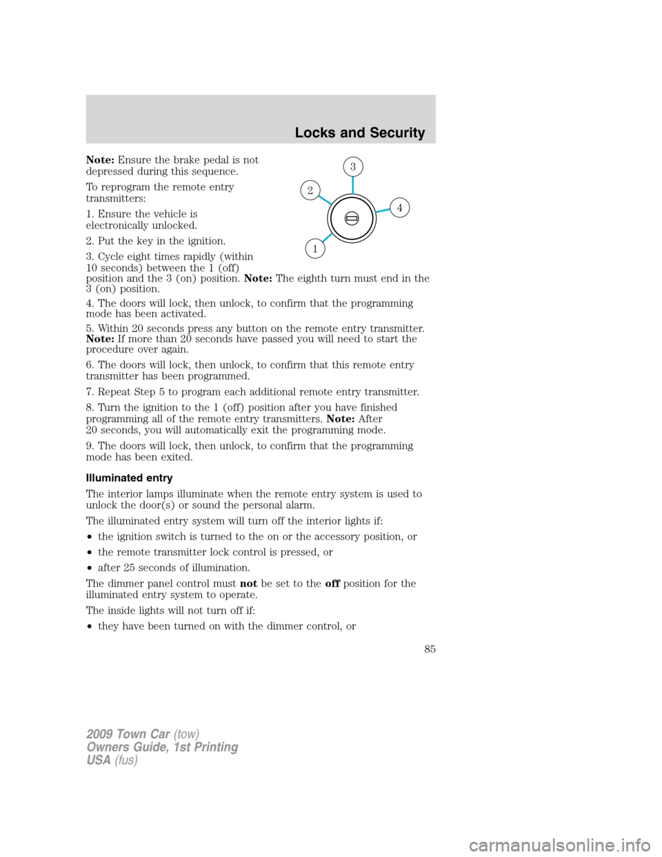 LINCOLN TOWN CAR 2009 Owners Manual Note:Ensure the brake pedal is not
depressed during this sequence.
To reprogram the remote entry
transmitters:
1. Ensure the vehicle is
electronically unlocked.
2. Put the key in the ignition.
3. Cycl LINCOLN TOWN CAR 2009 Owners Manual Note:Ensure the brake pedal is not
depressed during this sequence.
To reprogram the remote entry
transmitters:
1. Ensure the vehicle is
electronically unlocked.
2. Put the key in the ignition.
3. Cycl