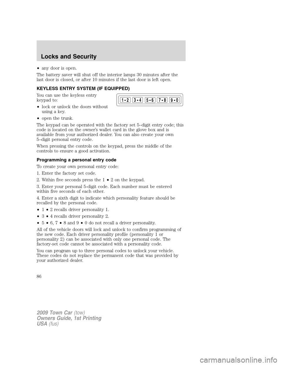 LINCOLN TOWN CAR 2009 Owners Manual •any door is open.
The battery saver will shut off the interior lamps 30 minutes after the
last door is closed, or after 10 minutes if the last door is left open.
KEYLESS ENTRY SYSTEM (IF EQUIPPED)
LINCOLN TOWN CAR 2009 Owners Manual •any door is open.
The battery saver will shut off the interior lamps 30 minutes after the
last door is closed, or after 10 minutes if the last door is left open.
KEYLESS ENTRY SYSTEM (IF EQUIPPED)