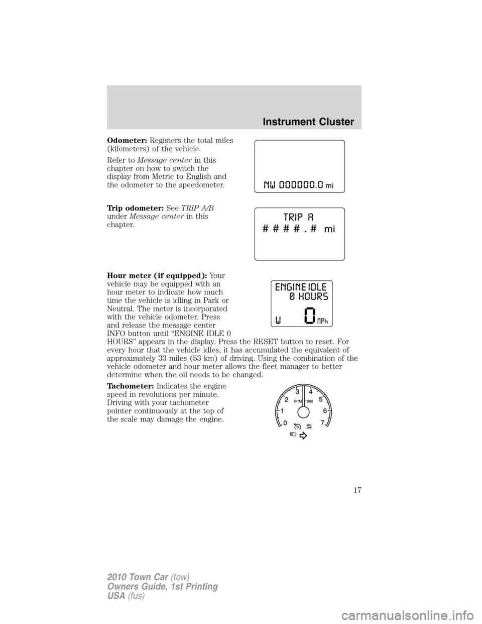 LINCOLN TOWN CAR 2010 Owners Manual Odometer:Registers the total miles
(kilometers) of the vehicle.
Refer toMessage centerin this
chapter on how to switch the
display from Metric to English and
the odometer to the speedometer.
Trip odom LINCOLN TOWN CAR 2010 Owners Manual Odometer:Registers the total miles
(kilometers) of the vehicle.
Refer toMessage centerin this
chapter on how to switch the
display from Metric to English and
the odometer to the speedometer.
Trip odom