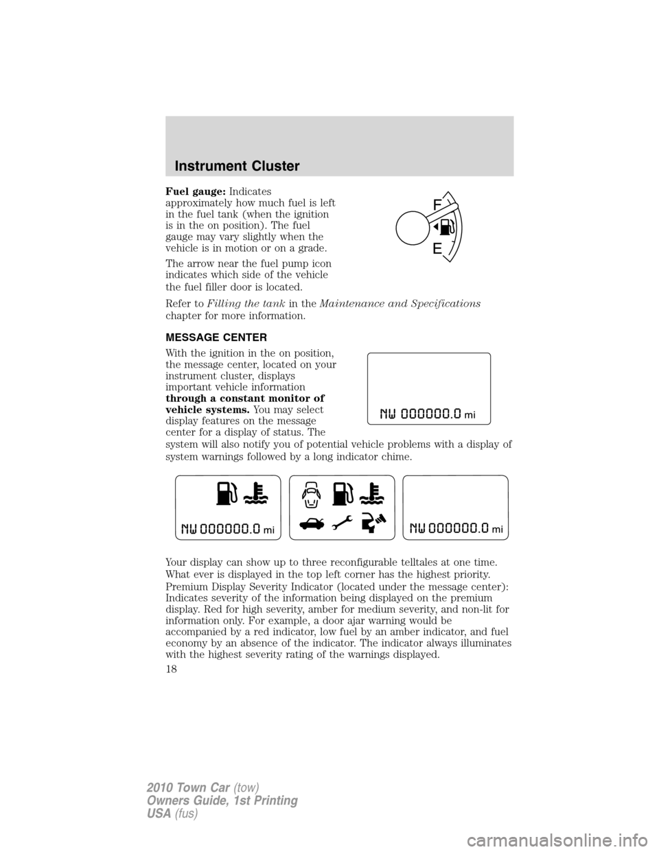 LINCOLN TOWN CAR 2010 Owners Manual Fuel gauge:Indicates
approximately how much fuel is left
in the fuel tank (when the ignition
is in the on position). The fuel
gauge may vary slightly when the
vehicle is in motion or on a grade.
The a LINCOLN TOWN CAR 2010 Owners Manual Fuel gauge:Indicates
approximately how much fuel is left
in the fuel tank (when the ignition
is in the on position). The fuel
gauge may vary slightly when the
vehicle is in motion or on a grade.
The a