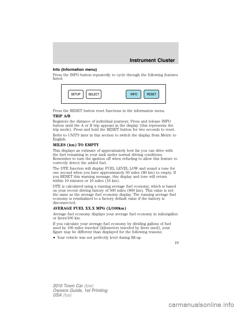 LINCOLN TOWN CAR 2010 Owners Manual Info (Information menu)
Press the INFO button repeatedly to cycle through the following features
listed:
Press the RESET button reset functions in the information menu.
TRIP A/B
Registers the distance LINCOLN TOWN CAR 2010 Owners Manual Info (Information menu)
Press the INFO button repeatedly to cycle through the following features
listed:
Press the RESET button reset functions in the information menu.
TRIP A/B
Registers the distance
