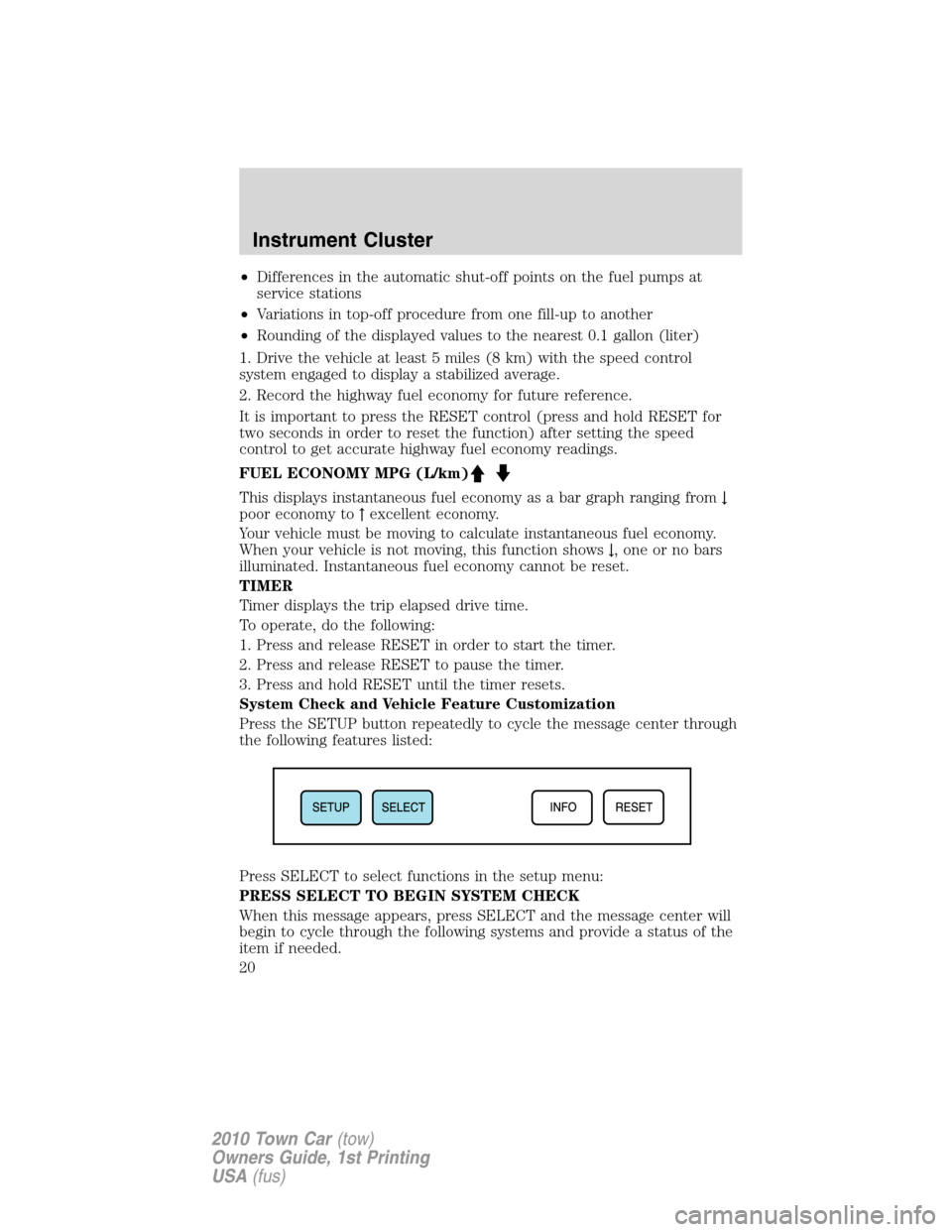 LINCOLN TOWN CAR 2010 Owners Manual •Differences in the automatic shut-off points on the fuel pumps at
service stations
•Variations in top-off procedure from one fill-up to another
•Rounding of the displayed values to the nearest LINCOLN TOWN CAR 2010 Owners Manual •Differences in the automatic shut-off points on the fuel pumps at
service stations
•Variations in top-off procedure from one fill-up to another
•Rounding of the displayed values to the nearest
