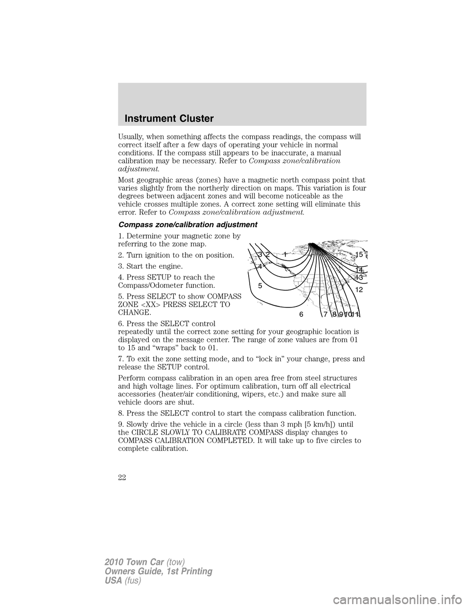 LINCOLN TOWN CAR 2010 Owners Manual Usually, when something affects the compass readings, the compass will
correct itself after a few days of operating your vehicle in normal
conditions. If the compass still appears to be inaccurate, a LINCOLN TOWN CAR 2010 Owners Manual Usually, when something affects the compass readings, the compass will
correct itself after a few days of operating your vehicle in normal
conditions. If the compass still appears to be inaccurate, a