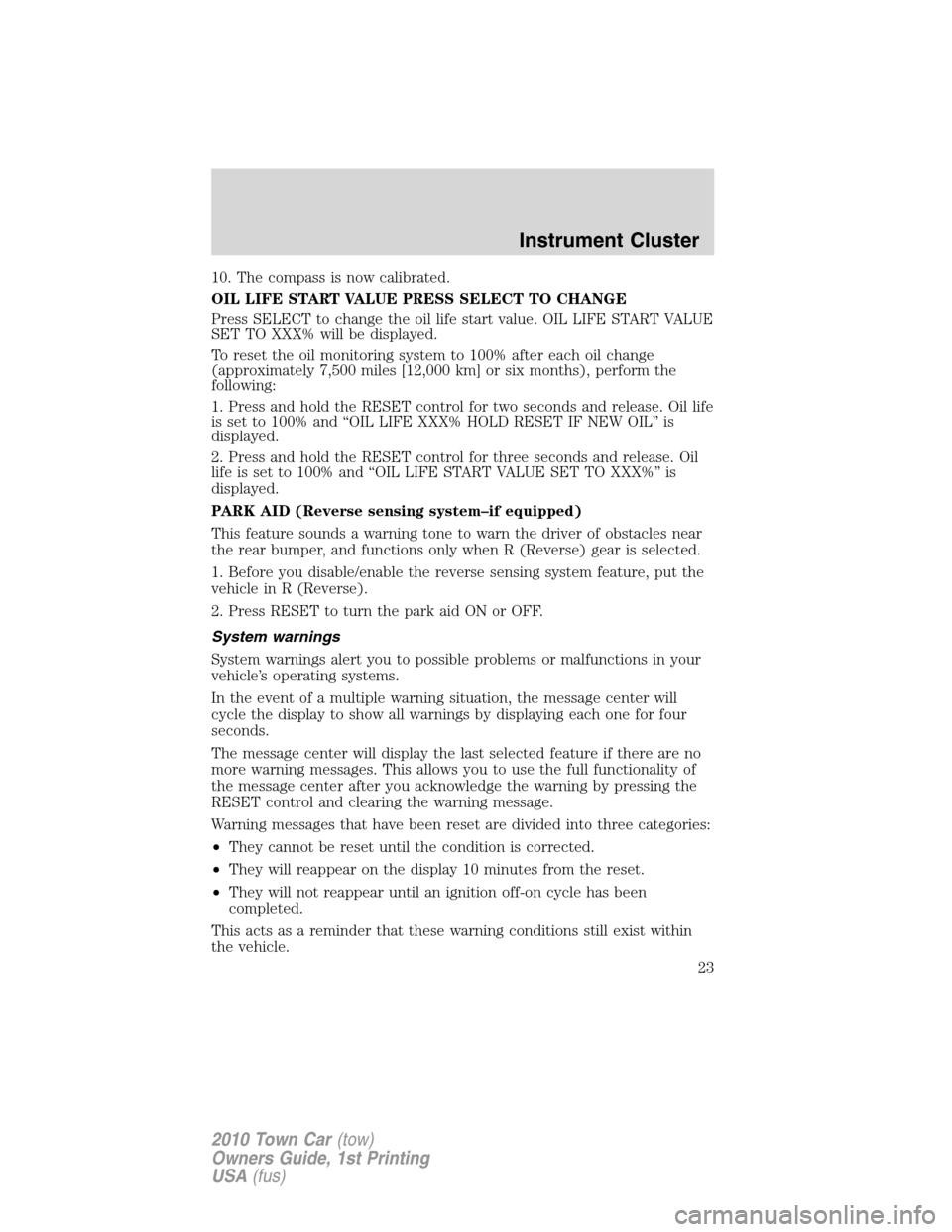 LINCOLN TOWN CAR 2010 Owners Manual 10. The compass is now calibrated.
OIL LIFE START VALUE PRESS SELECT TO CHANGE
Press SELECT to change the oil life start value. OIL LIFE START VALUE
SET TO XXX% will be displayed.
To reset the oil mon LINCOLN TOWN CAR 2010 Owners Manual 10. The compass is now calibrated.
OIL LIFE START VALUE PRESS SELECT TO CHANGE
Press SELECT to change the oil life start value. OIL LIFE START VALUE
SET TO XXX% will be displayed.
To reset the oil mon