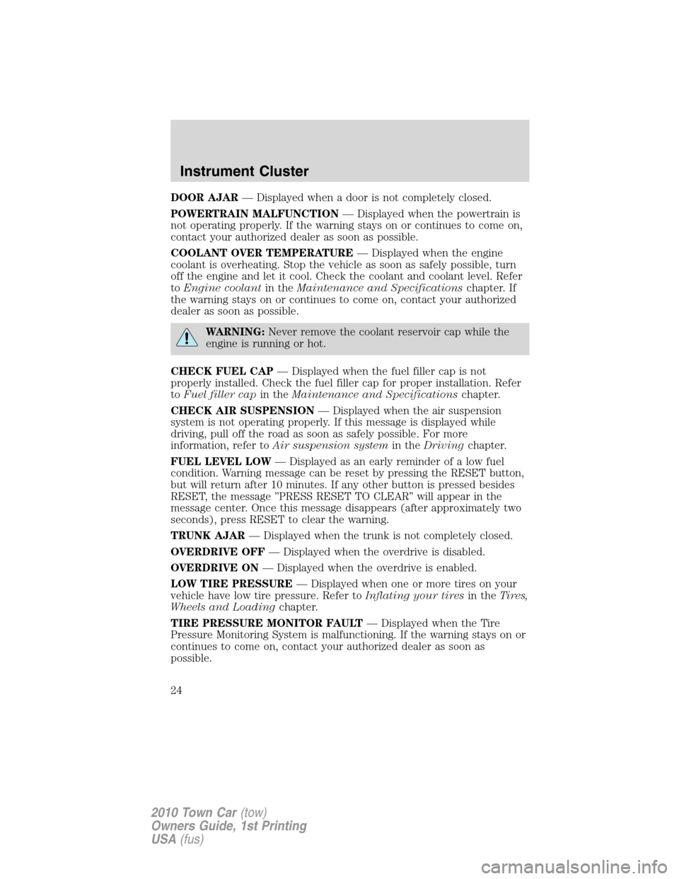 LINCOLN TOWN CAR 2010 Owners Manual DOOR AJAR— Displayed when a door is not completely closed.
POWERTRAIN MALFUNCTION— Displayed when the powertrain is
not operating properly. If the warning stays on or continues to come on,
contact LINCOLN TOWN CAR 2010 Owners Manual DOOR AJAR— Displayed when a door is not completely closed.
POWERTRAIN MALFUNCTION— Displayed when the powertrain is
not operating properly. If the warning stays on or continues to come on,
contact