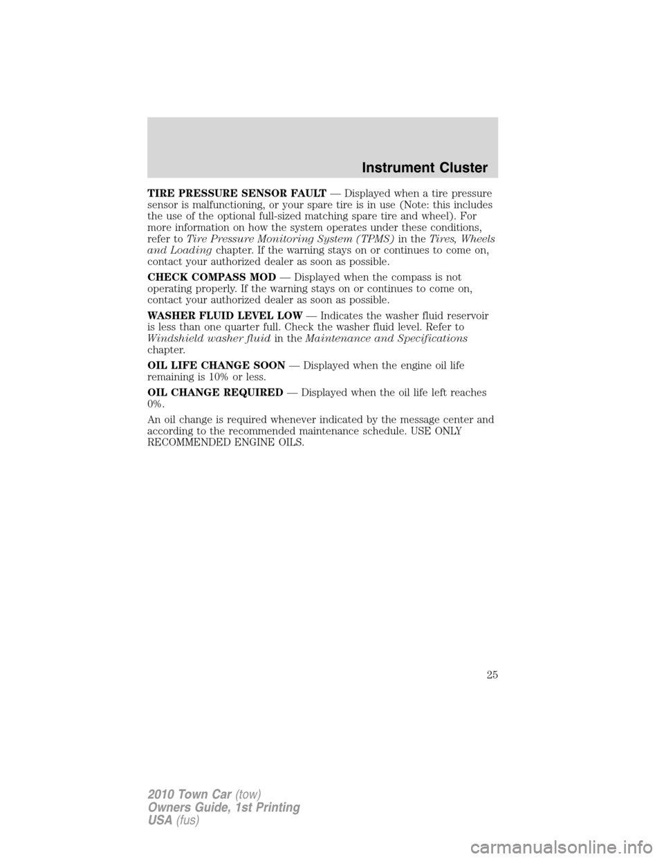 LINCOLN TOWN CAR 2010 Owners Manual TIRE PRESSURE SENSOR FAULT— Displayed when a tire pressure
sensor is malfunctioning, or your spare tire is in use (Note: this includes
the use of the optional full-sized matching spare tire and whee LINCOLN TOWN CAR 2010 Owners Manual TIRE PRESSURE SENSOR FAULT— Displayed when a tire pressure
sensor is malfunctioning, or your spare tire is in use (Note: this includes
the use of the optional full-sized matching spare tire and whee