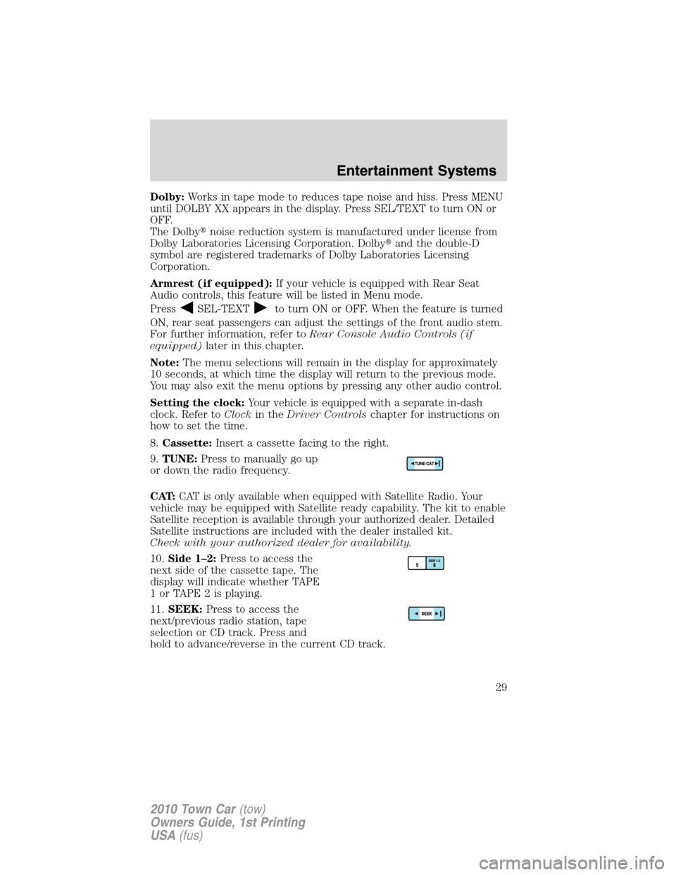 LINCOLN TOWN CAR 2010 Owners Manual Dolby:Works in tape mode to reduces tape noise and hiss. Press MENU
until DOLBY XX appears in the display. Press SEL/TEXT to turn ON or
OFF.
The Dolbynoise reduction system is manufactured under lice LINCOLN TOWN CAR 2010 Owners Manual Dolby:Works in tape mode to reduces tape noise and hiss. Press MENU
until DOLBY XX appears in the display. Press SEL/TEXT to turn ON or
OFF.
The Dolbynoise reduction system is manufactured under lice