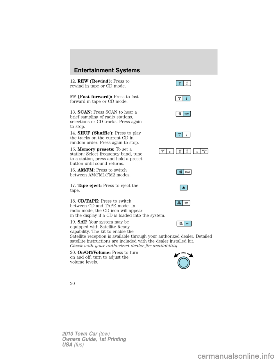 LINCOLN TOWN CAR 2010 Owners Manual 12.REW (Rewind):Press to
rewind in tape or CD mode.
FF (Fast forward):Press to fast
forward in tape or CD mode.
13.SCAN:Press SCAN to hear a
brief sampling of radio stations,
selections or CD tracks. LINCOLN TOWN CAR 2010 Owners Manual 12.REW (Rewind):Press to
rewind in tape or CD mode.
FF (Fast forward):Press to fast
forward in tape or CD mode.
13.SCAN:Press SCAN to hear a
brief sampling of radio stations,
selections or CD tracks.