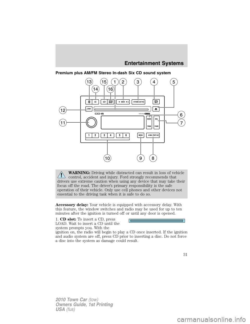 LINCOLN TOWN CAR 2010 Owners Manual Premium plus AM/FM Stereo In-dash Six CD sound system
WARNING:Driving while distracted can result in loss of vehicle
control, accident and injury. Ford strongly recommends that
drivers use extreme cau LINCOLN TOWN CAR 2010 Owners Manual Premium plus AM/FM Stereo In-dash Six CD sound system
WARNING:Driving while distracted can result in loss of vehicle
control, accident and injury. Ford strongly recommends that
drivers use extreme cau