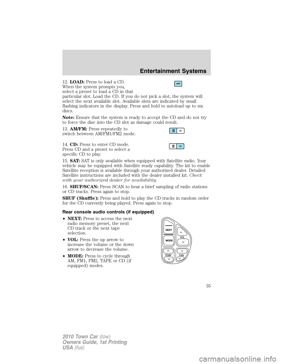 LINCOLN TOWN CAR 2010 Owners Manual 12.LOAD:Press to load a CD.
When the system prompts you,
select a preset to load a CD in that
particular slot. Load the CD. If you do not pick a slot, the system will
select the next available slot. A LINCOLN TOWN CAR 2010 Owners Manual 12.LOAD:Press to load a CD.
When the system prompts you,
select a preset to load a CD in that
particular slot. Load the CD. If you do not pick a slot, the system will
select the next available slot. A